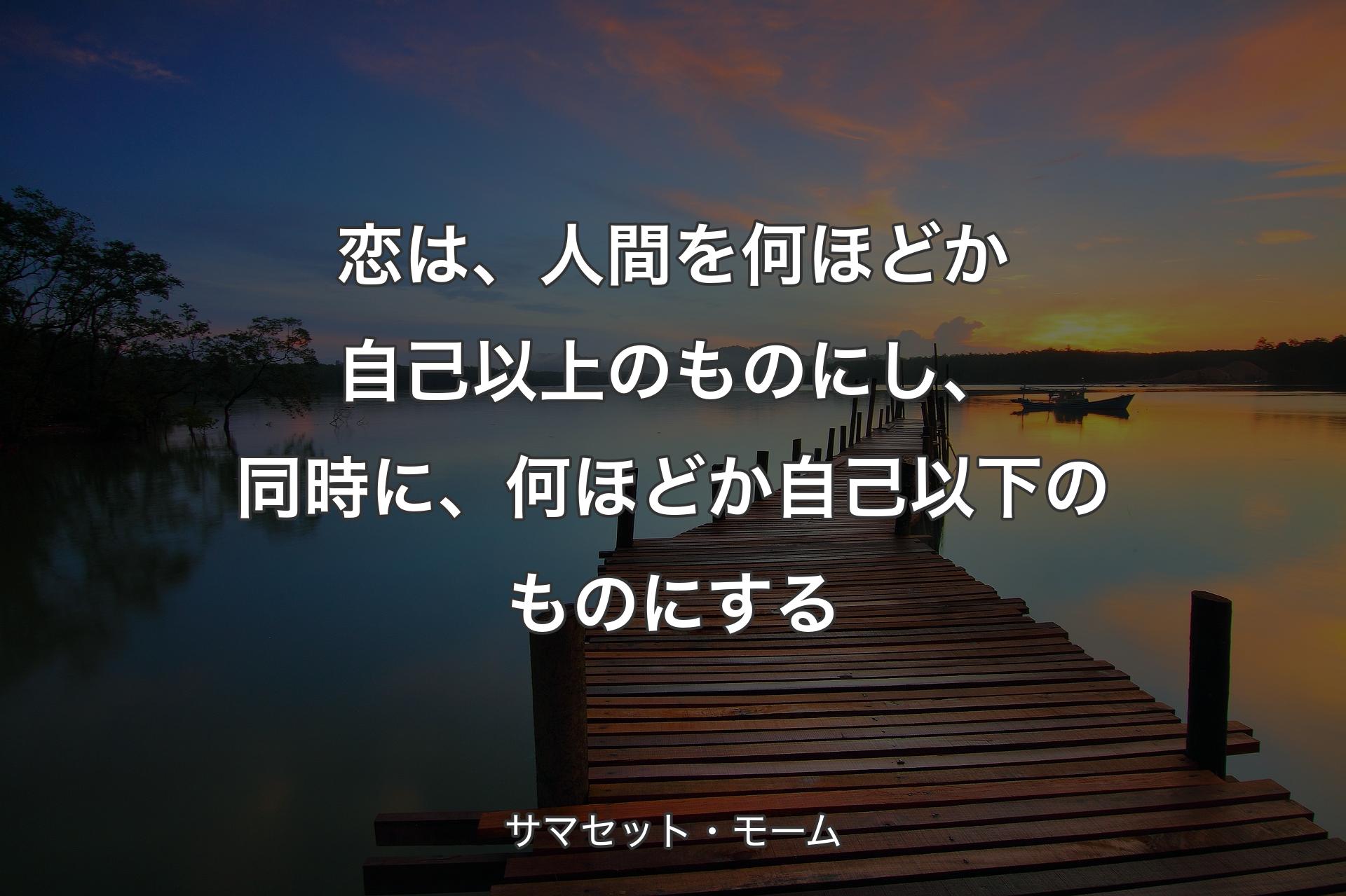 【背景3】恋は、人間を何ほどか自己以上�のものにし、同時に、何ほどか自己以下のものにする - サマセット・モーム