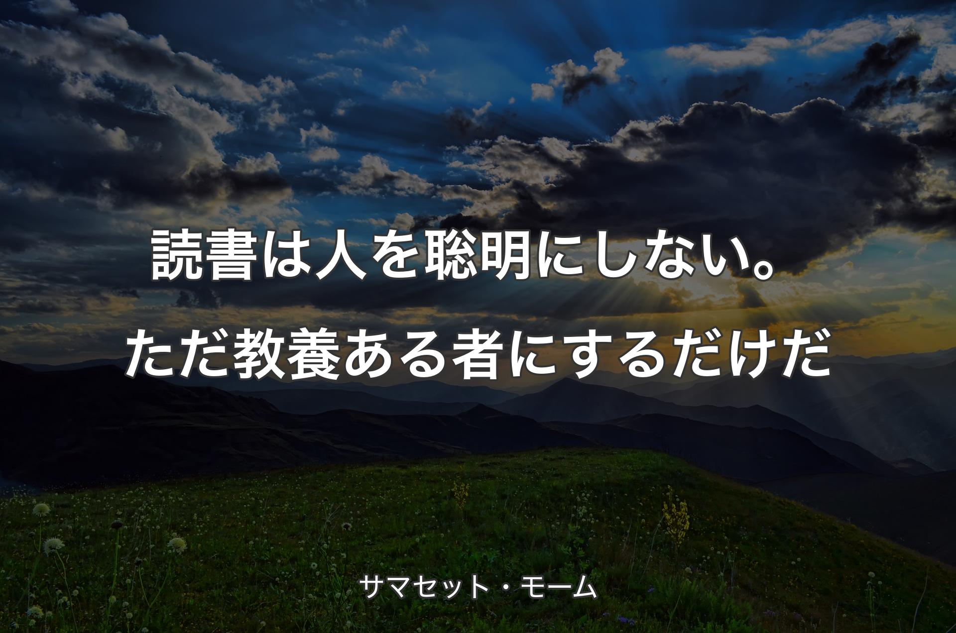 読書は人を聡明にしない。ただ教養ある者にするだけだ - サマセット・モーム