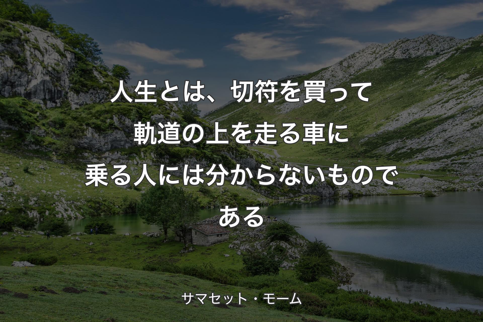 【背景1】人生とは、切符を買って軌道の上を走る車に乗る人には分からないものである - サマセット・モーム