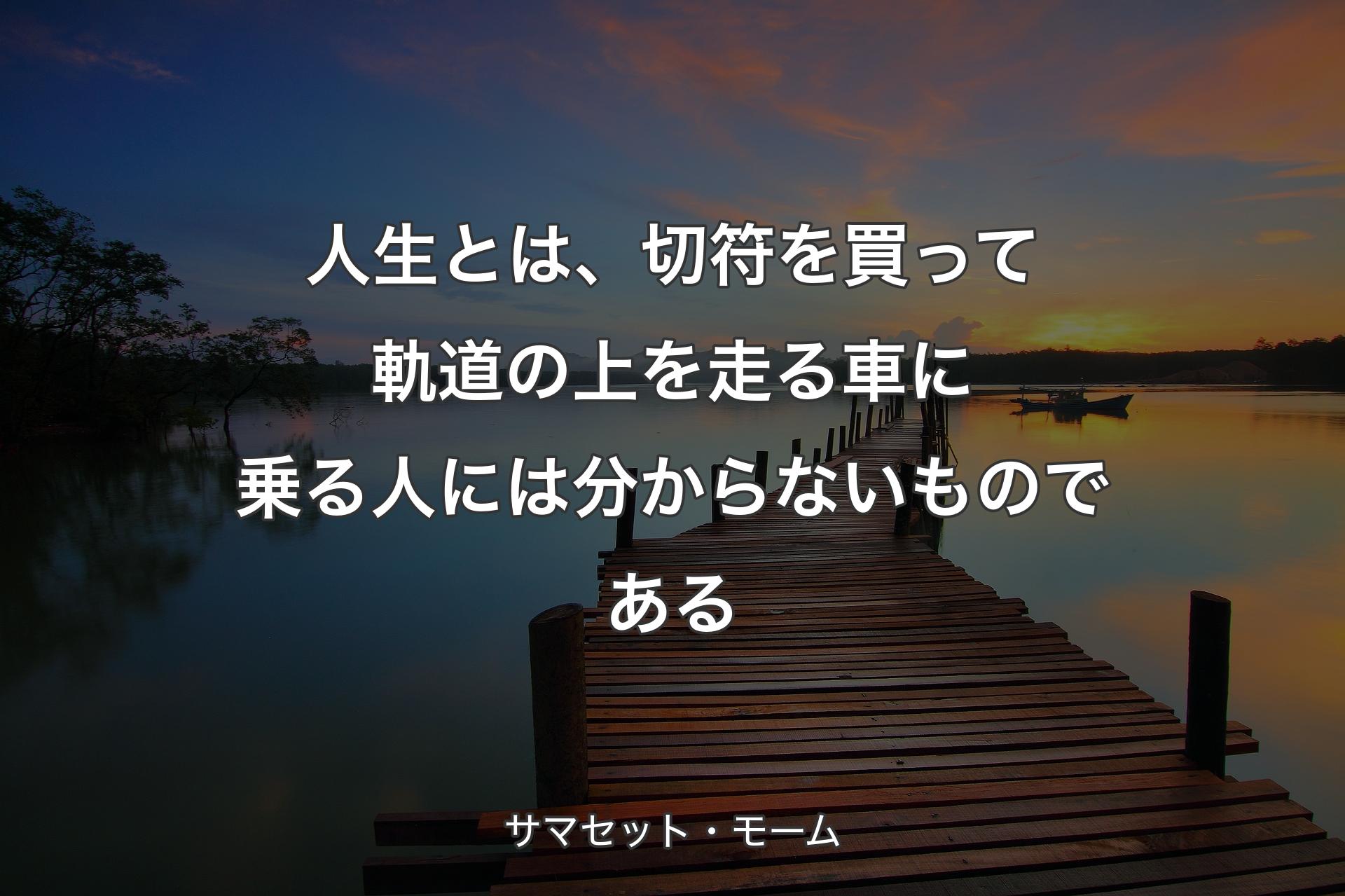 【背景3】人生とは、切符を買って軌道の上を走る車に乗る人には分からな�いものである - サマセット・モーム