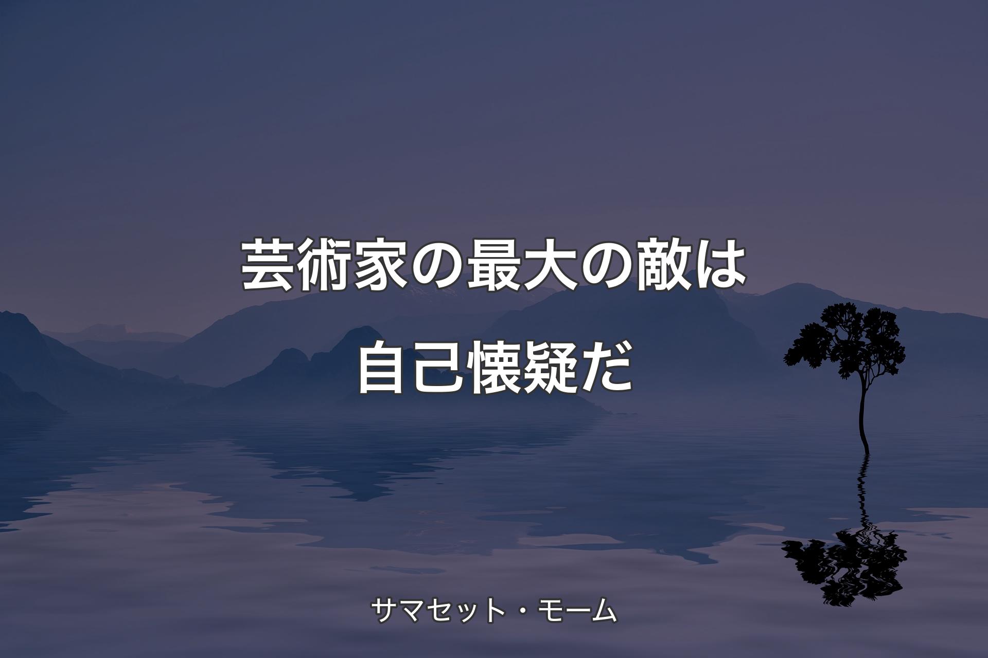 【背景4】芸術家の最大の敵は自己懐疑だ - サマセット・モーム