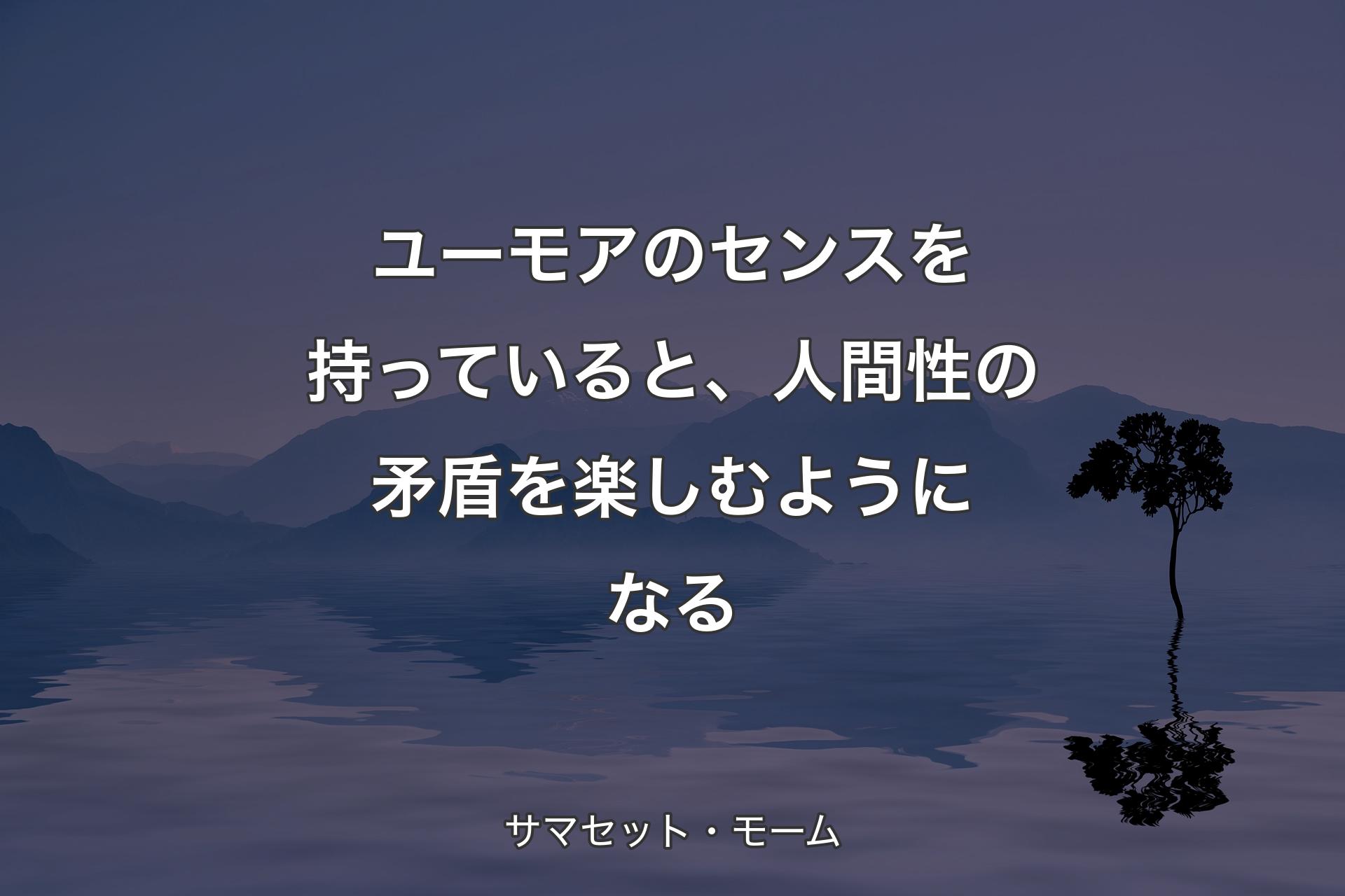 【背景4】ユーモアのセンスを持っていると、人間性の矛盾を楽しむようになる - サマセット・モーム