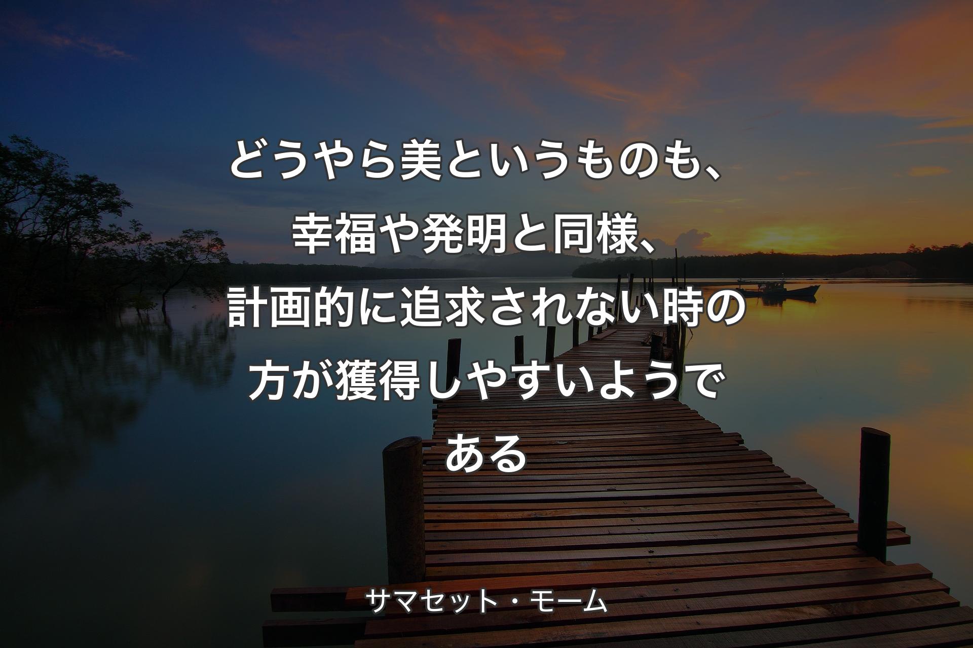 【背景3】どうやら美というものも、幸福や発明と同様、計画的に追求されない時の方が獲得しやすいようである - サマセット・モーム