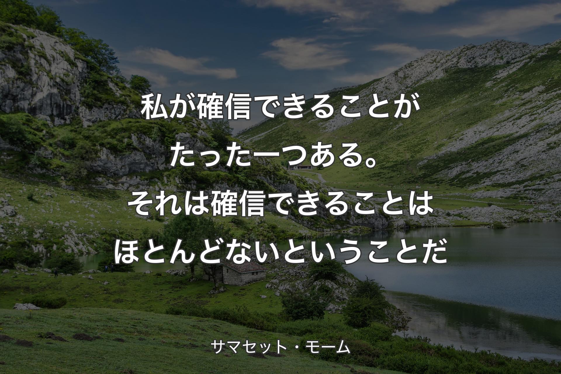 【背景1】私が確信できることがたった一つある。それは確信できることはほとんどないということだ - サマセット・モーム