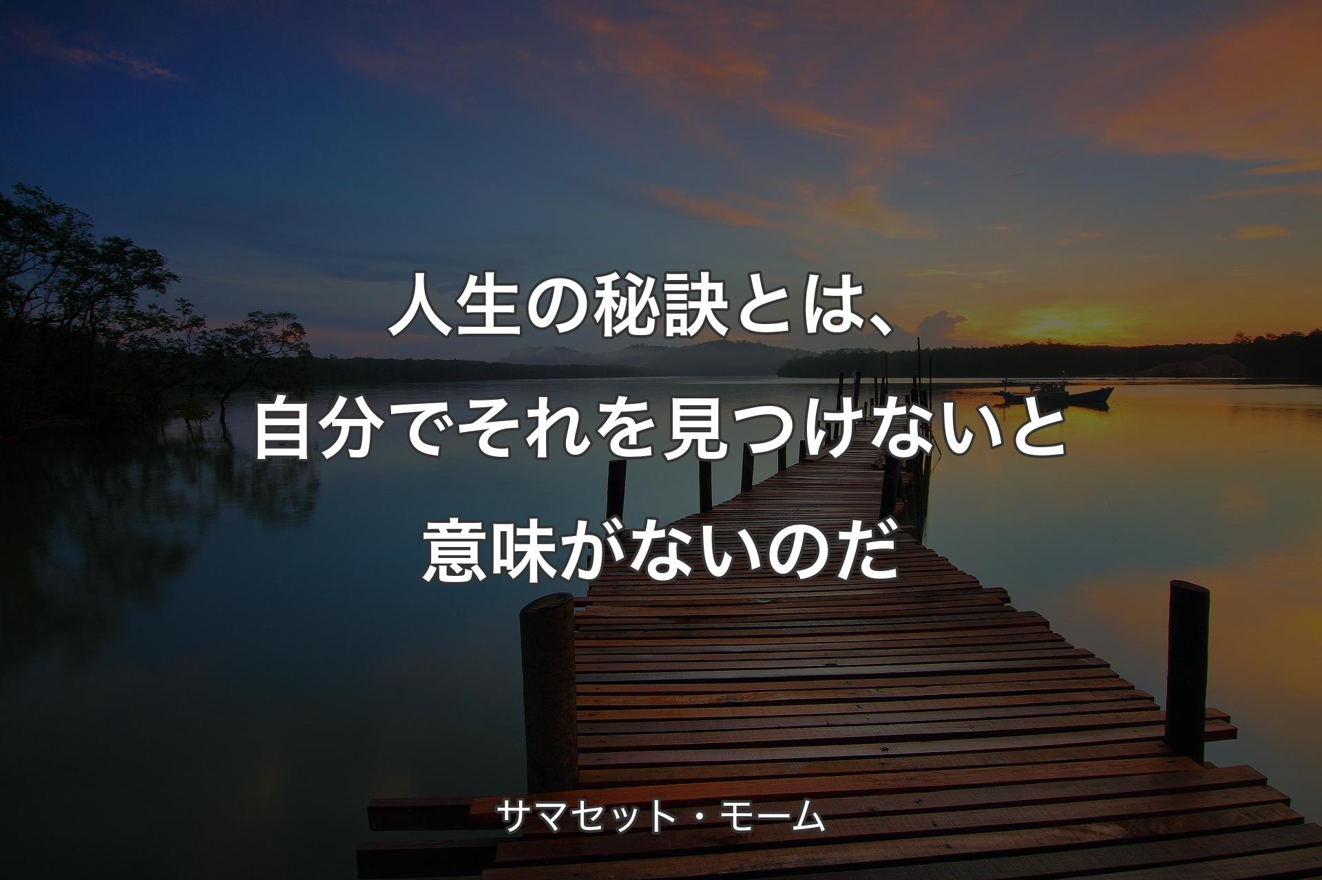 人生の秘訣とは、自分でそれを見つけないと意味がないのだ - サマセット・モーム