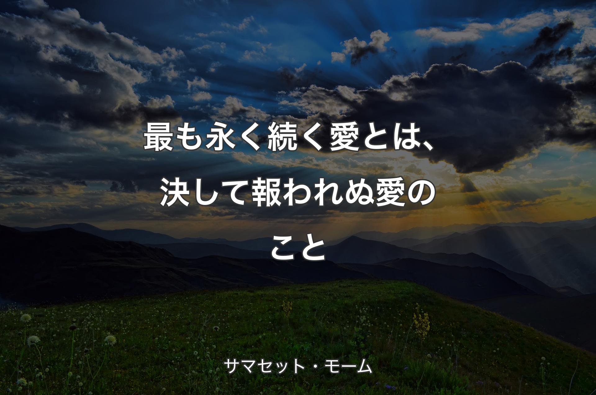 最も永く続く愛とは、決して報われぬ愛のこと - サマセット・モーム