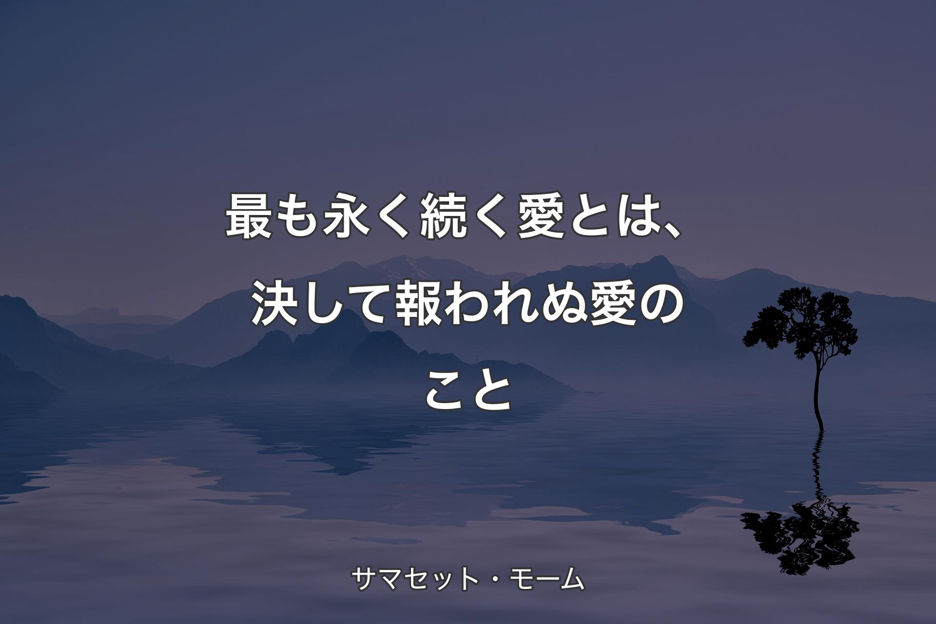 最も永く続く愛とは、決して報われ��ぬ愛のこと - サマセット・モーム