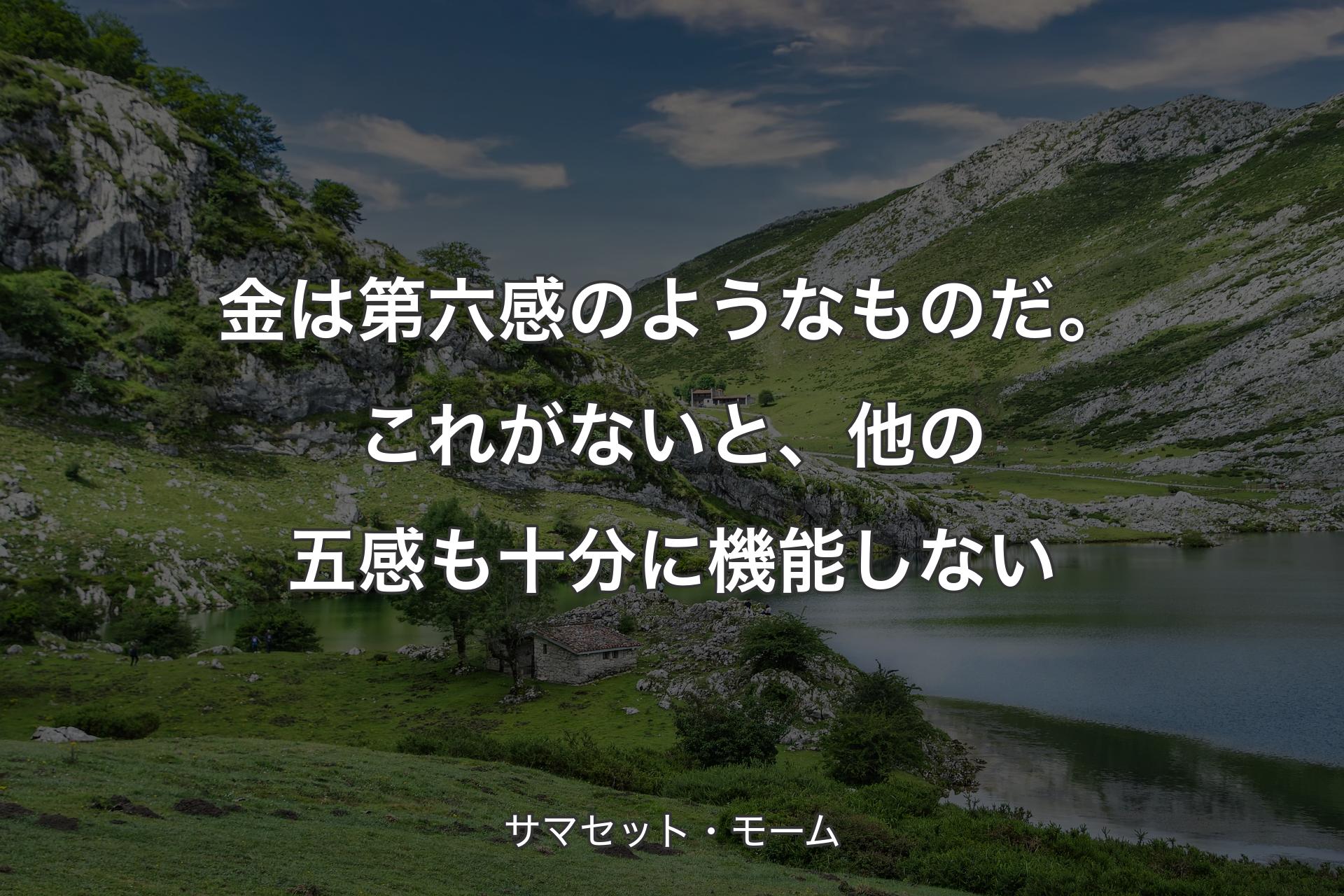 金は第六感のようなものだ。これがないと、他の五感も十分に機能しない - サマセット・モーム