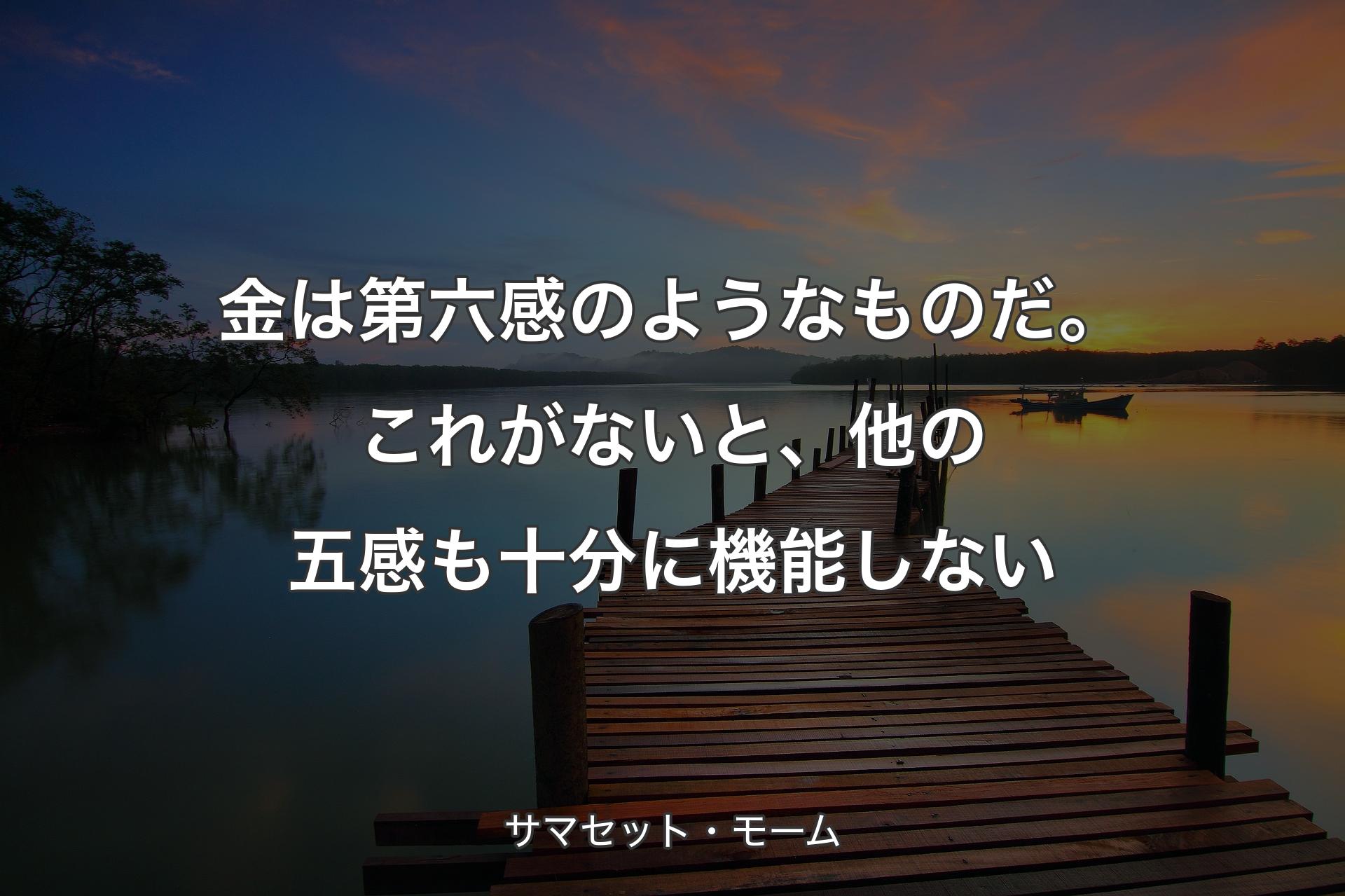 【背景3】金は第六感のようなものだ。これがないと、他の五感も十分に機能しない - サマセット�・モーム