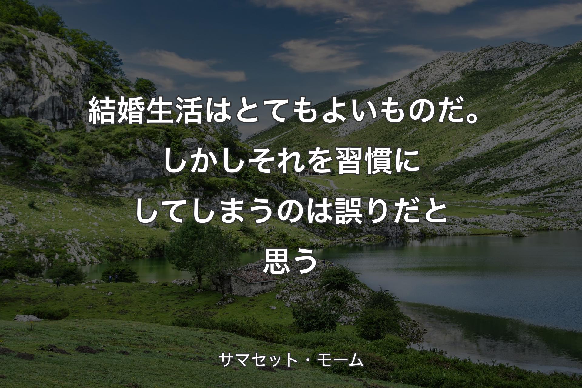 【背景1】結婚生活はとてもよいものだ。しかしそれを習慣にしてしまうのは誤りだと思う - サマセット・モーム