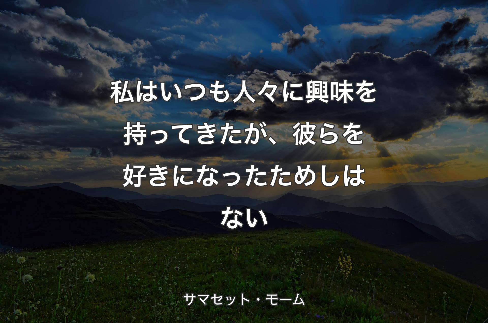 私はいつも人々に興味を持ってきたが、彼らを好きになったためしはない - サマセット・モーム