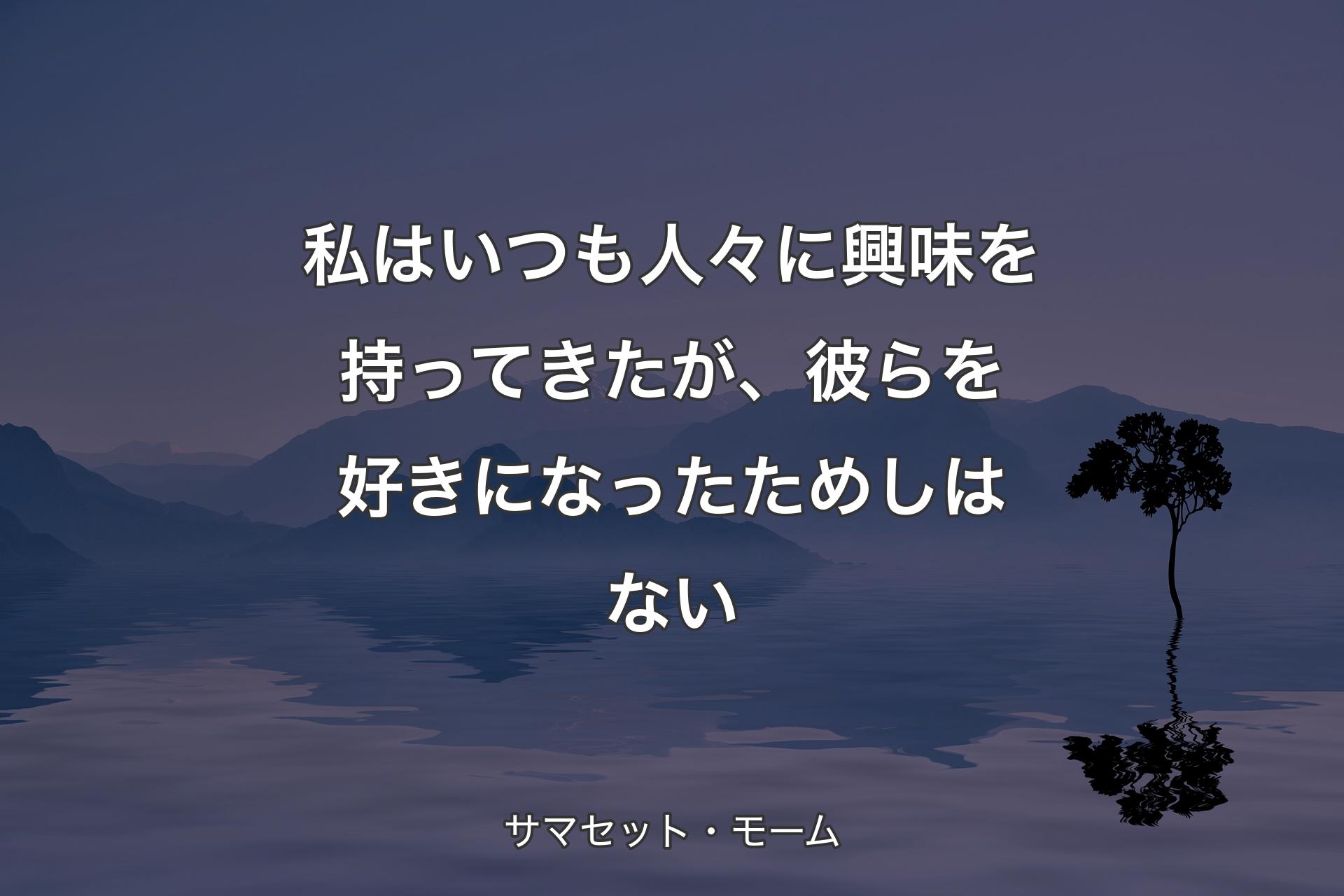 私はいつも人々に興味を持ってきたが、彼らを好きになったためしはない - サマセ�ット・モーム