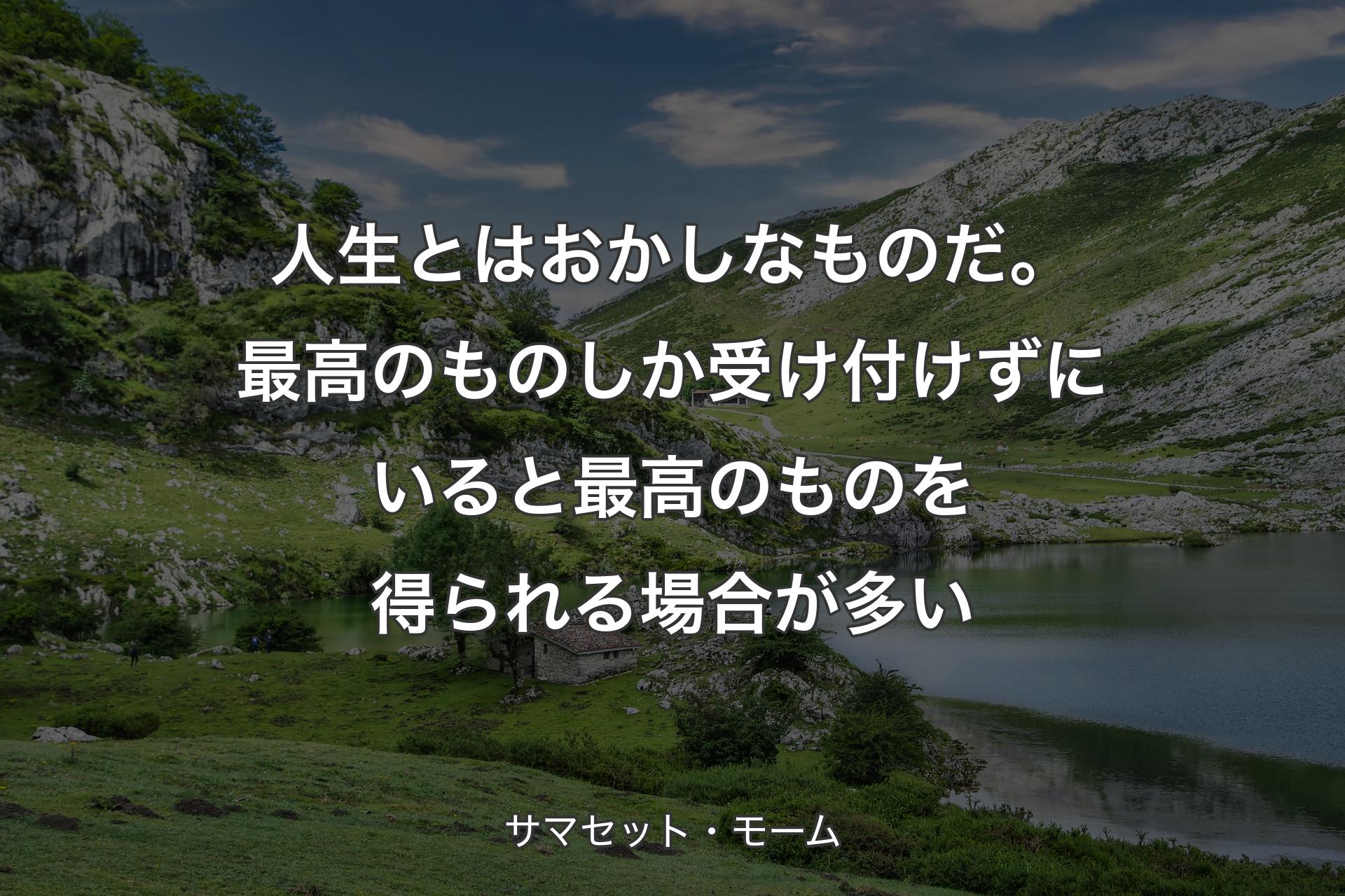 【背景1】人生とはおかしなものだ。最高のものしか受け付けずにいると最高のものを得られる場合が多い - サマセット・モーム