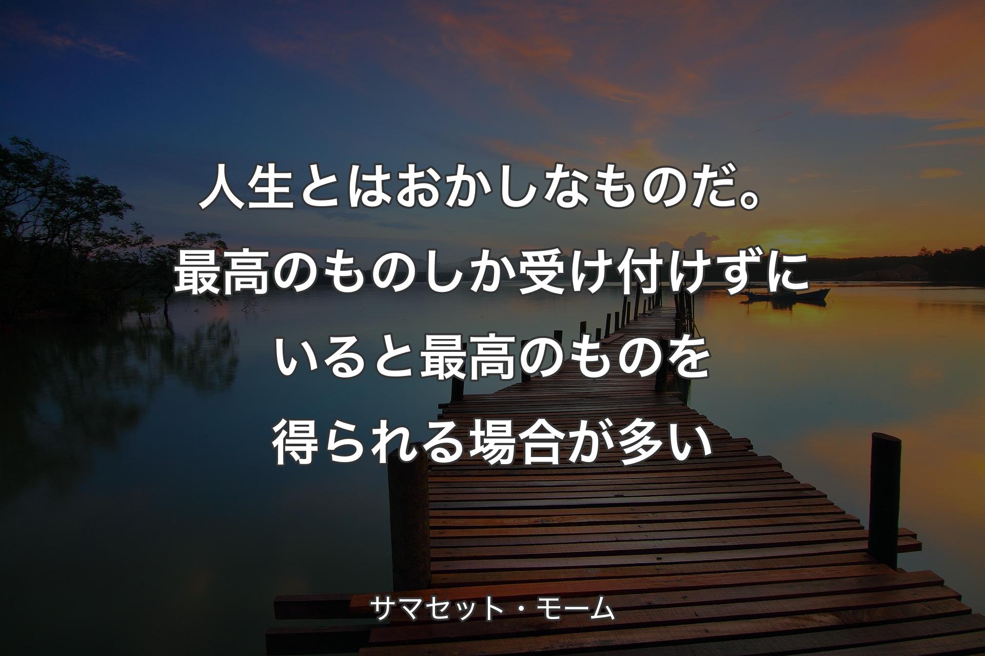 【背景3】人生とはおかしなものだ。最高のものしか受け付けずにいると最高のものを得られる場合が多い - サマセット・モーム