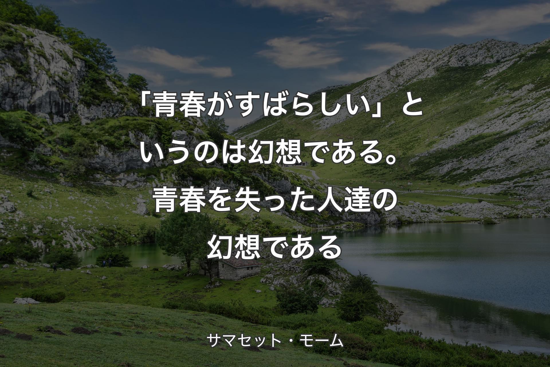 「青春がすばらしい」というのは幻想である。青春を失った人達の幻想である - サマセット・モーム