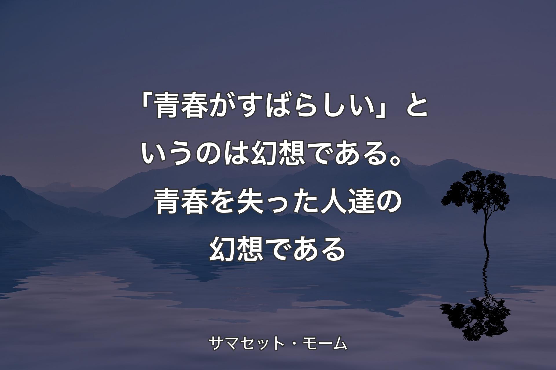 【背景4】「青春がすばらしい」というのは幻想である。青春を失った人達の幻想である - サマセット・モーム