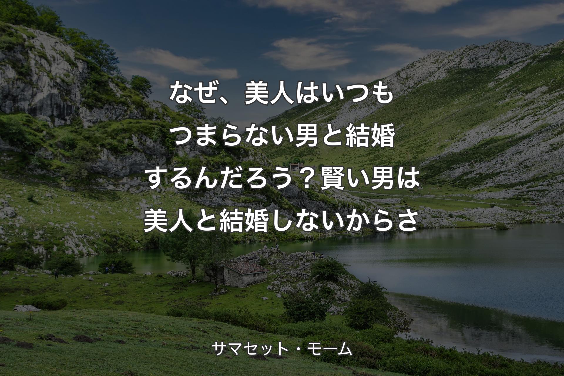 なぜ、美人はいつもつまらない男と結婚するんだろう？賢い男は美人と結婚しないからさ - サマセット・モーム