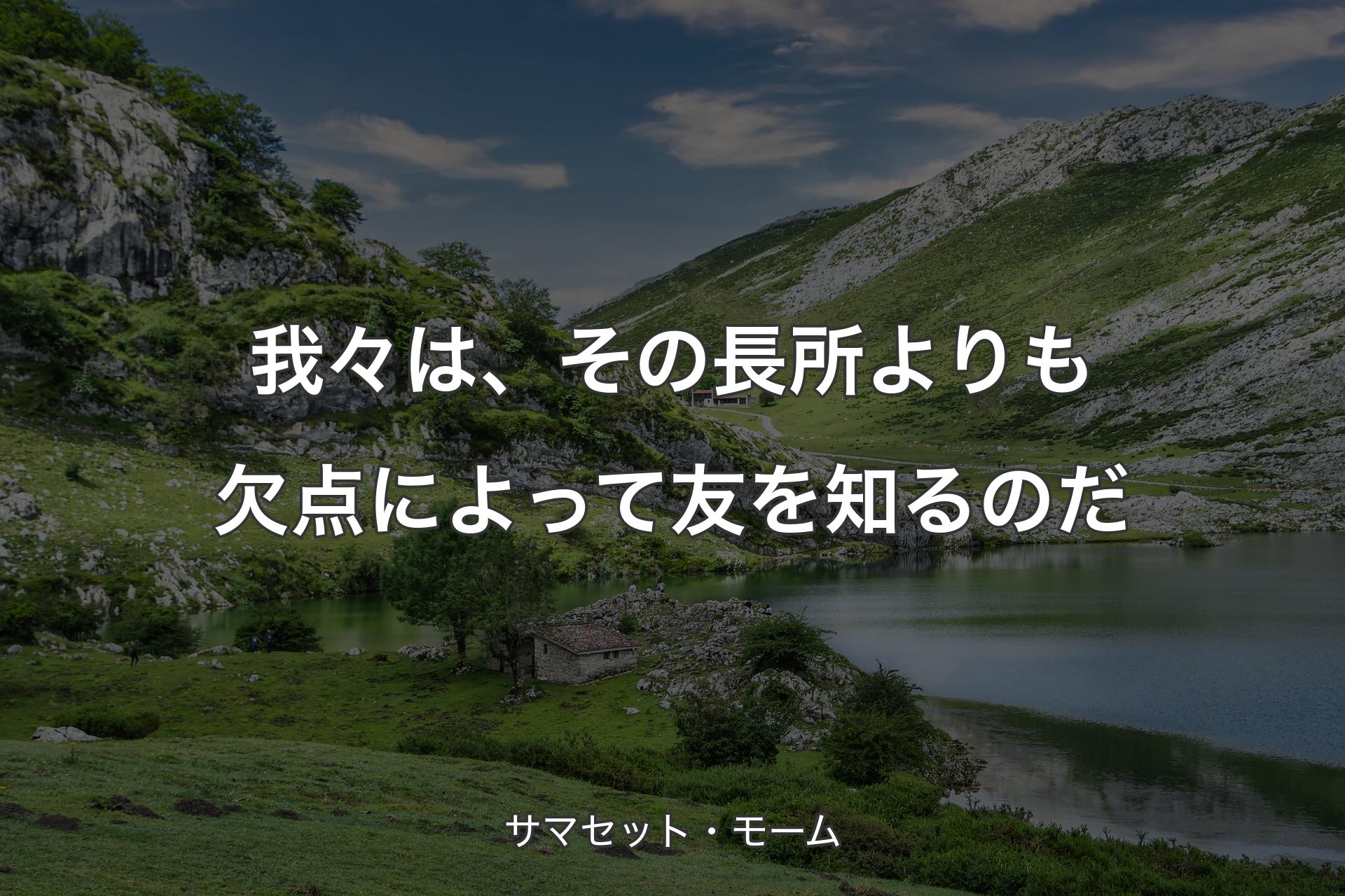 我々は、その長所よりも欠点によって友を知るのだ - サマセット・モーム