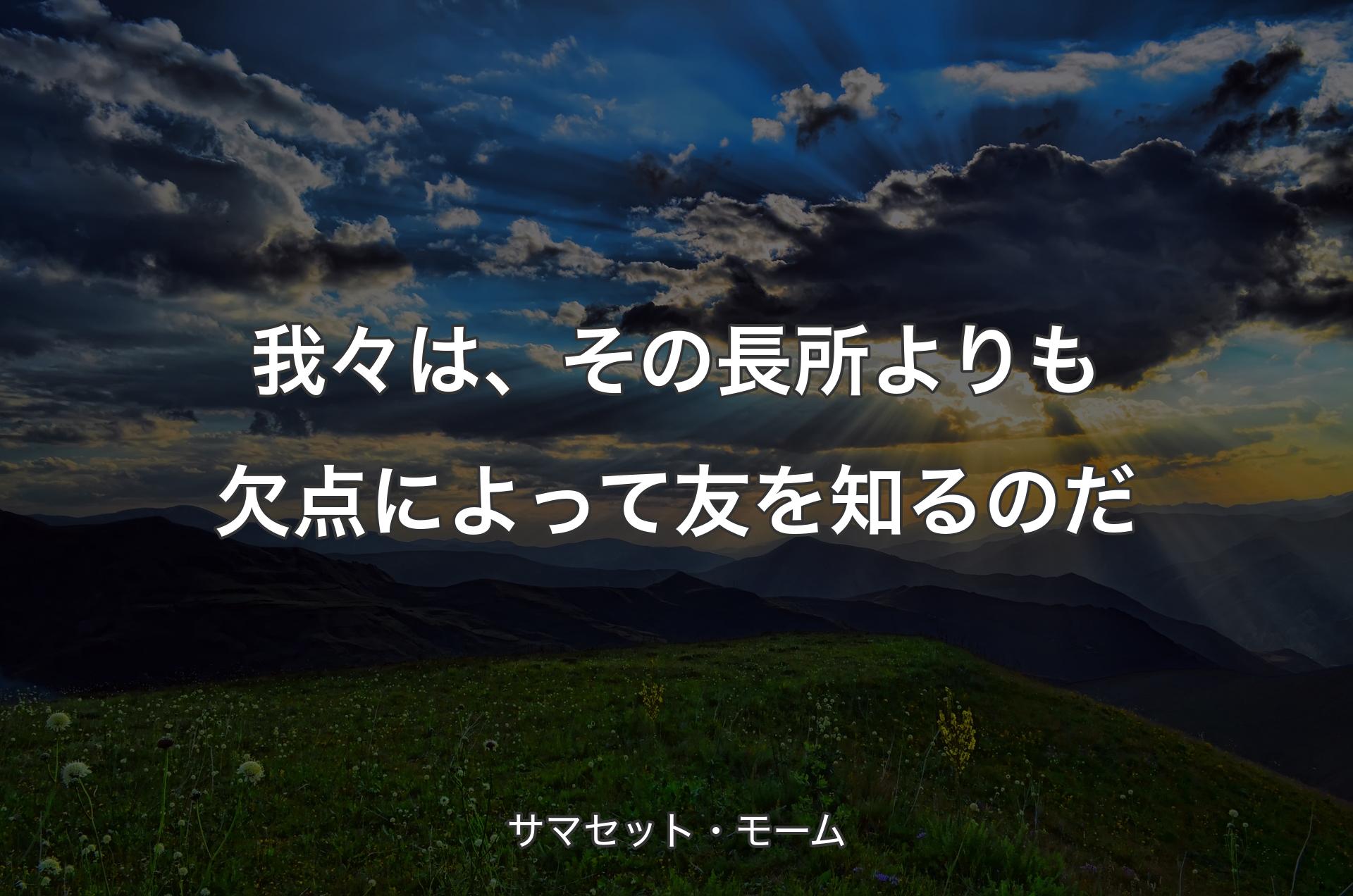 我々は、その長所よりも欠点によって友を知るのだ - サマセット・モーム