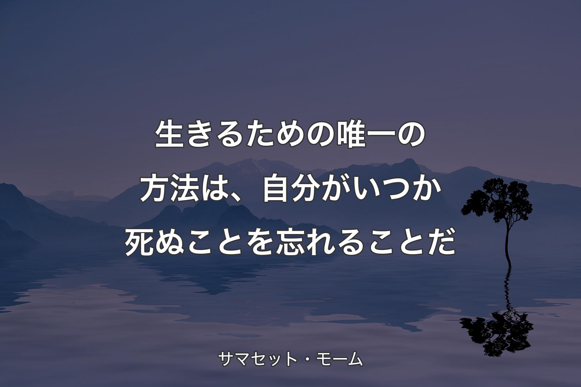 【背景4】生きるための唯一の方法は、自分がいつか死ぬことを忘れることだ - サマセット・モーム