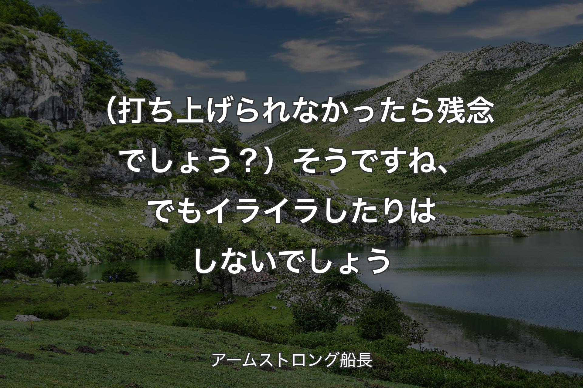 【背景1】（打ち上げられなかったら残念でしょう？）そうですね、でもイライラしたりはしないでしょう - アームストロング船長