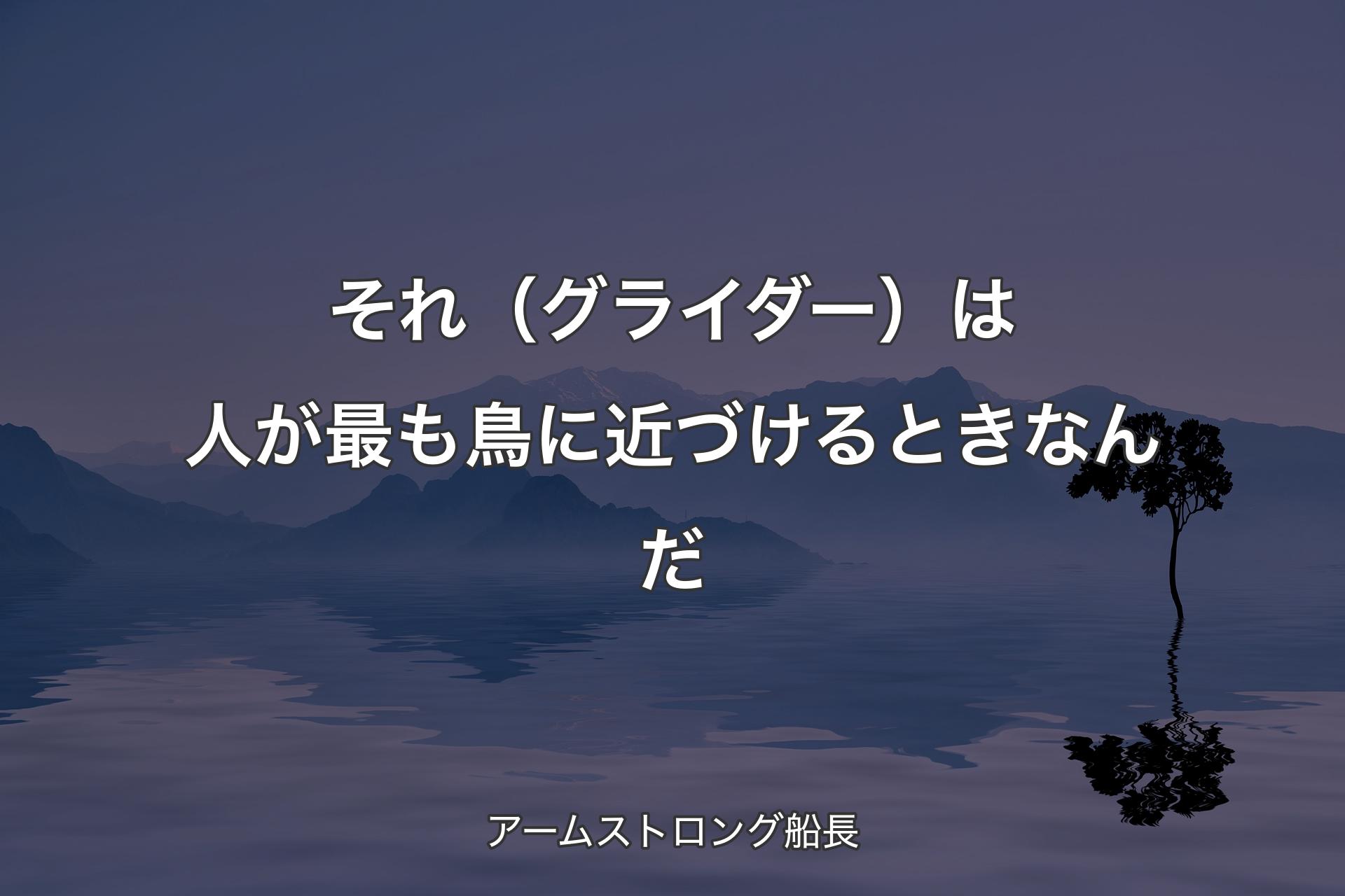 【背景4】それ（グライダー）は人が最も鳥に近づけるときなんだ - アームストロング船長