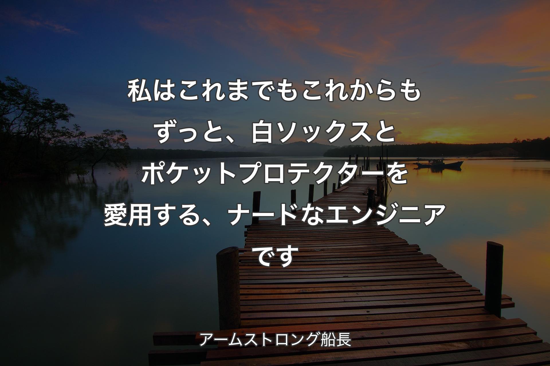 【背景3】私はこれまでもこれからもずっと、白ソックスとポケットプロテクターを愛用する、ナードなエンジニアです - アームストロング船長