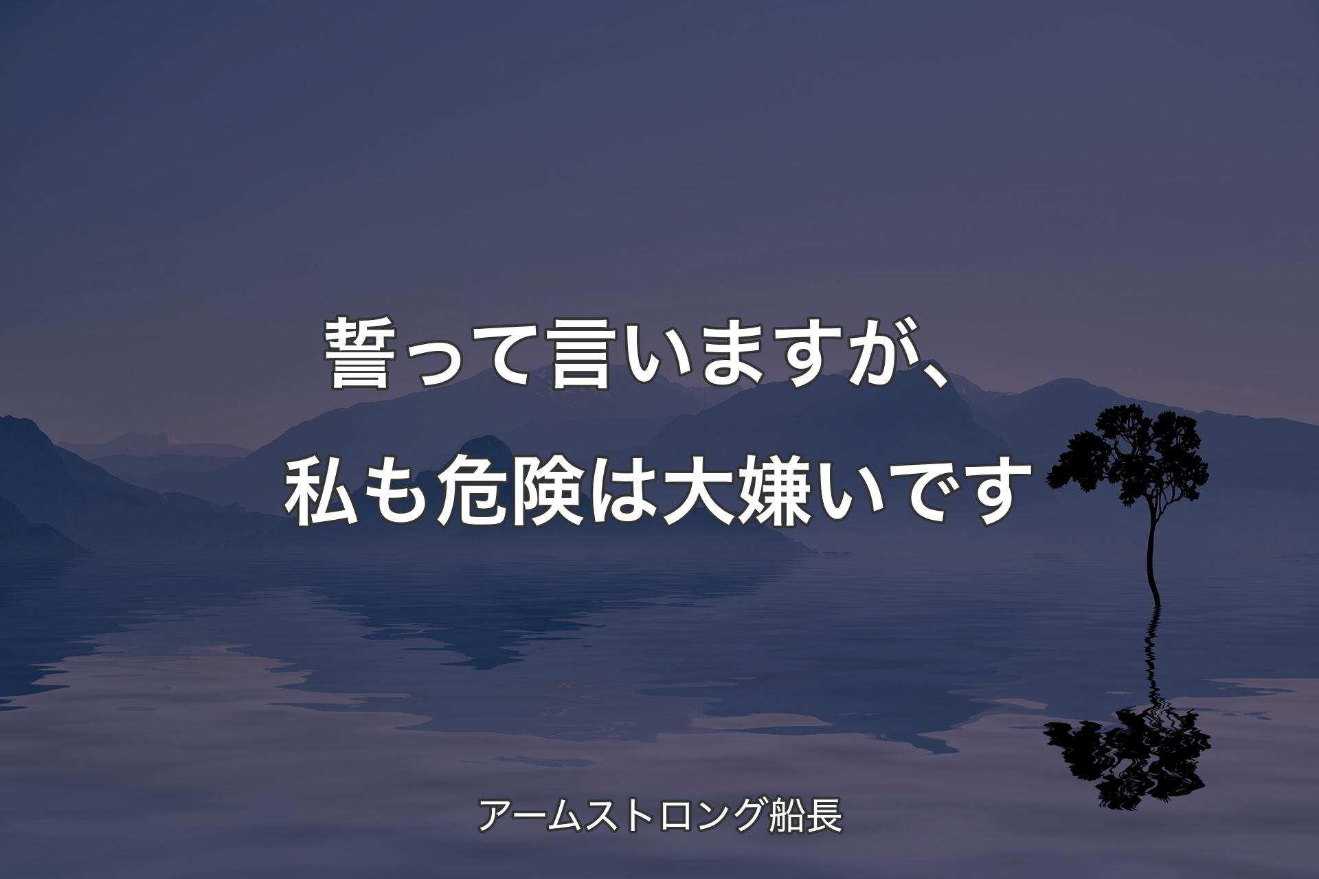 【背景4】誓って言いますが、私も危険は大嫌いです - アームストロン��グ船長