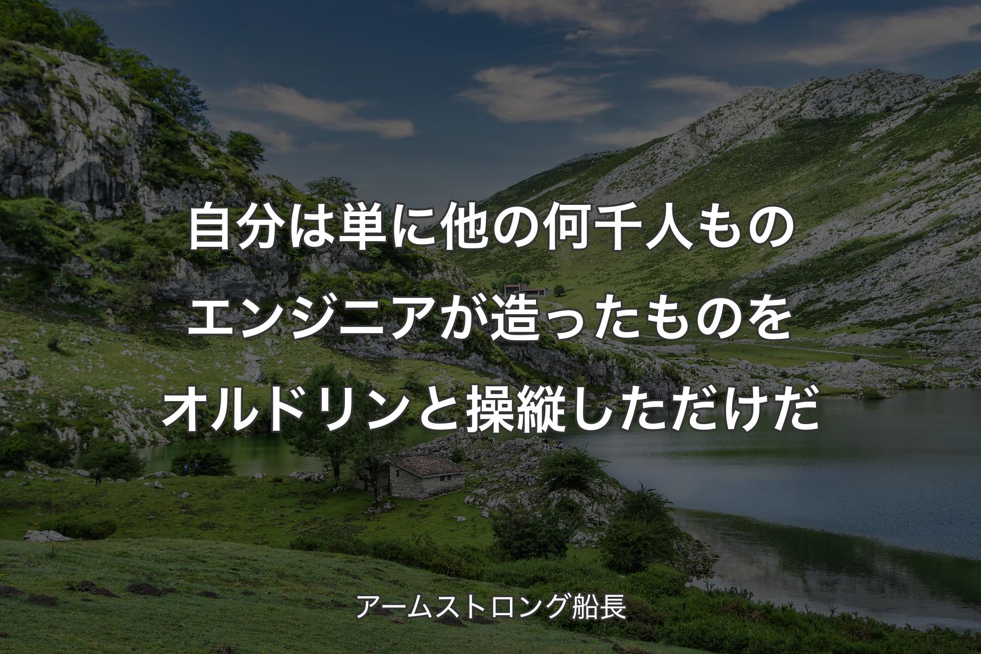 自分は単に他の何千人ものエンジニアが造ったものをオルドリンと操縦しただけだ - アームストロング船長