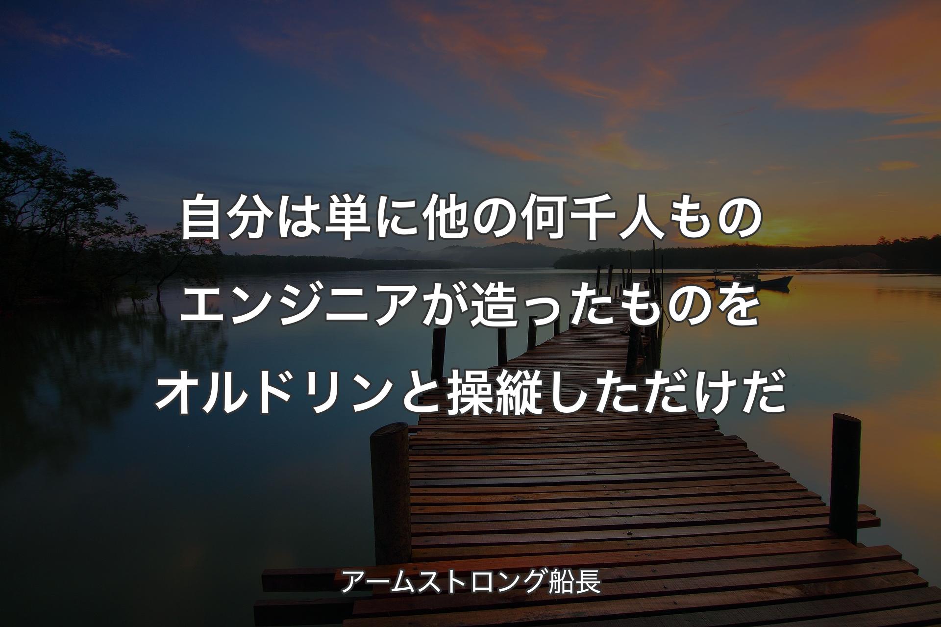 【背景3】自分は単に他の何千人ものエン�ジニアが造ったものをオルドリンと操縦しただけだ - アームストロング船長