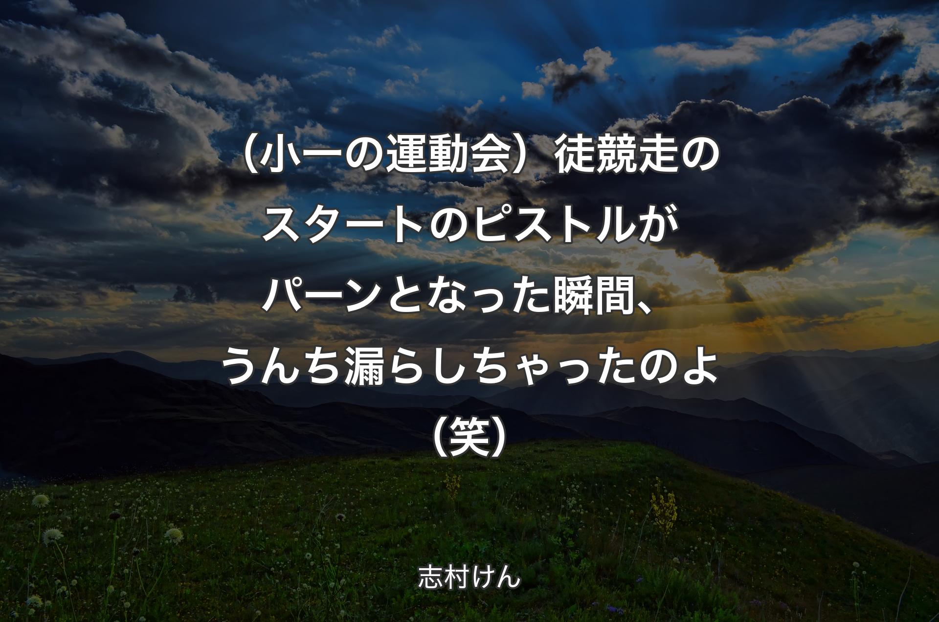 （小一の運動会）徒競走のスタートのピストルがパーンとなった瞬間、うんち漏らしちゃったのよ（笑） - 志村けん