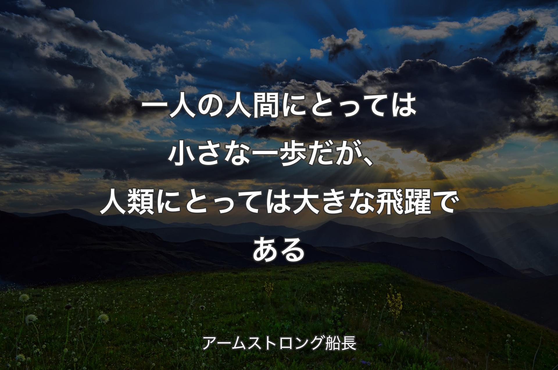 一人の人間にとっては小さな一歩だが、人類にとっては大きな飛躍である - アームストロング船長