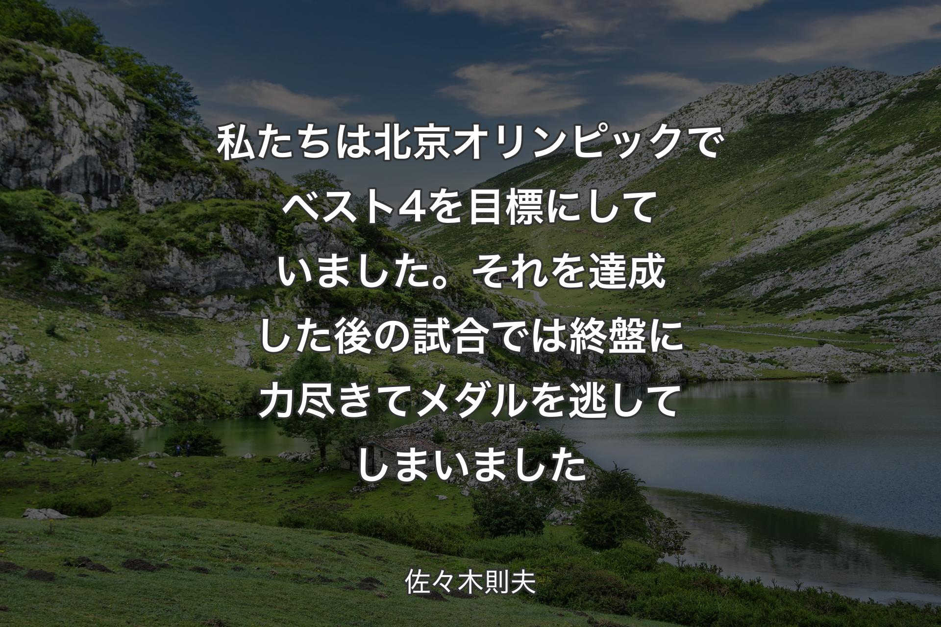 私たちは北京オリンピックでベスト4を目標にしていました。それを達成した後の試合では終盤に力尽きてメダルを逃してしまいました - 佐々木則夫