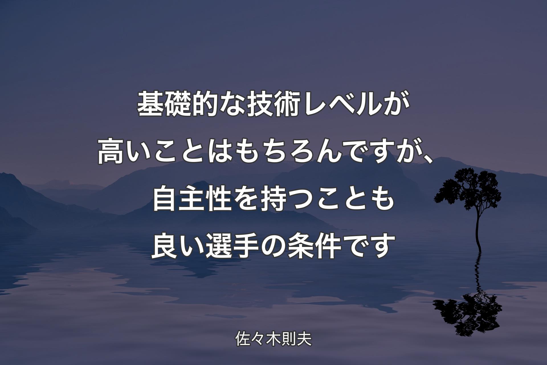 【背景4】基礎的な技術レベルが高いことはもちろんですが、自主性を持つことも良い選手の条件です - 佐々木則夫