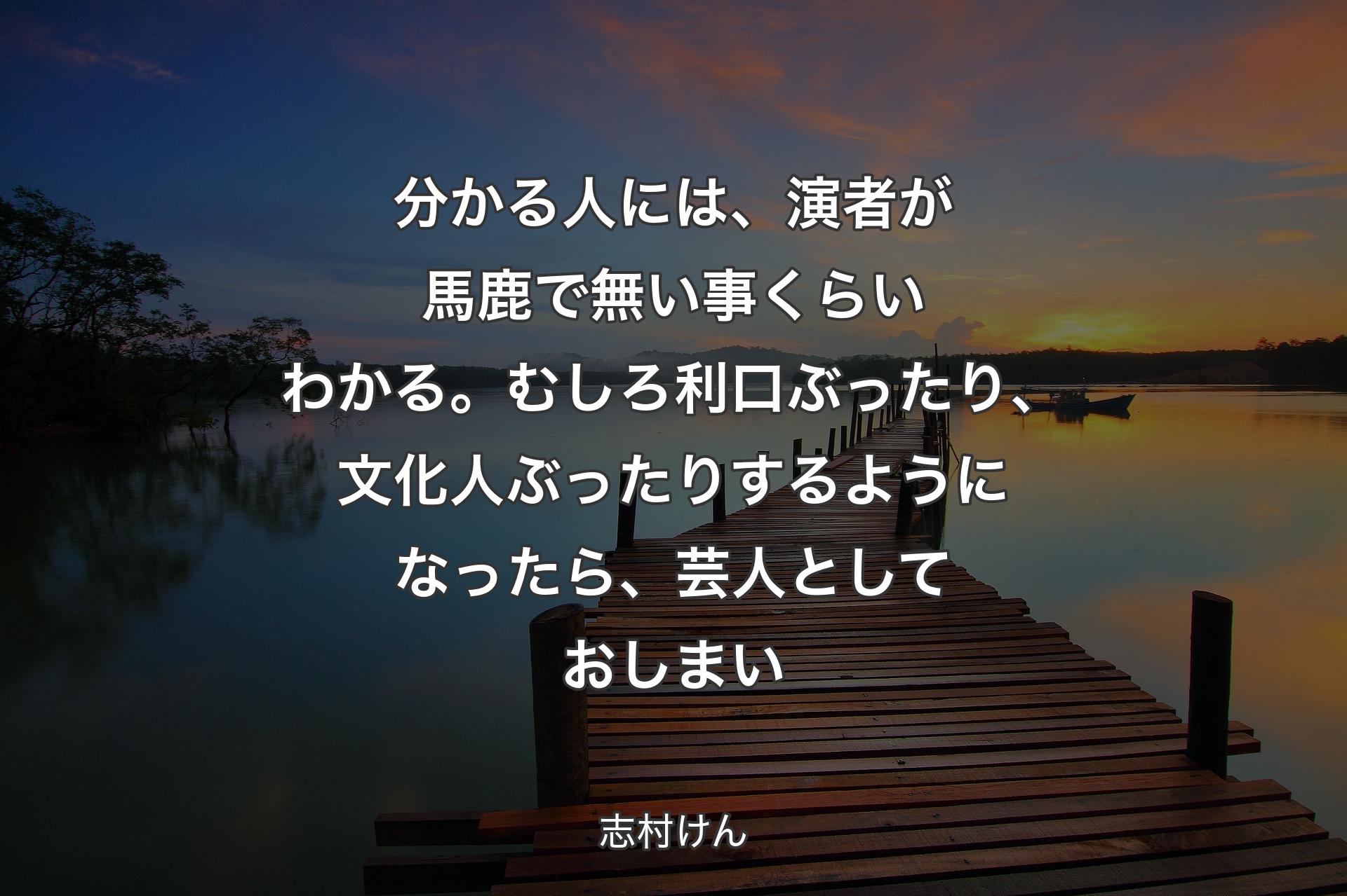 【背景3】分かる人には、演者が馬鹿で無い事くらいわかる。むしろ利口ぶったり、文化人ぶったりするようになったら、芸人としておしまい - 志村けん