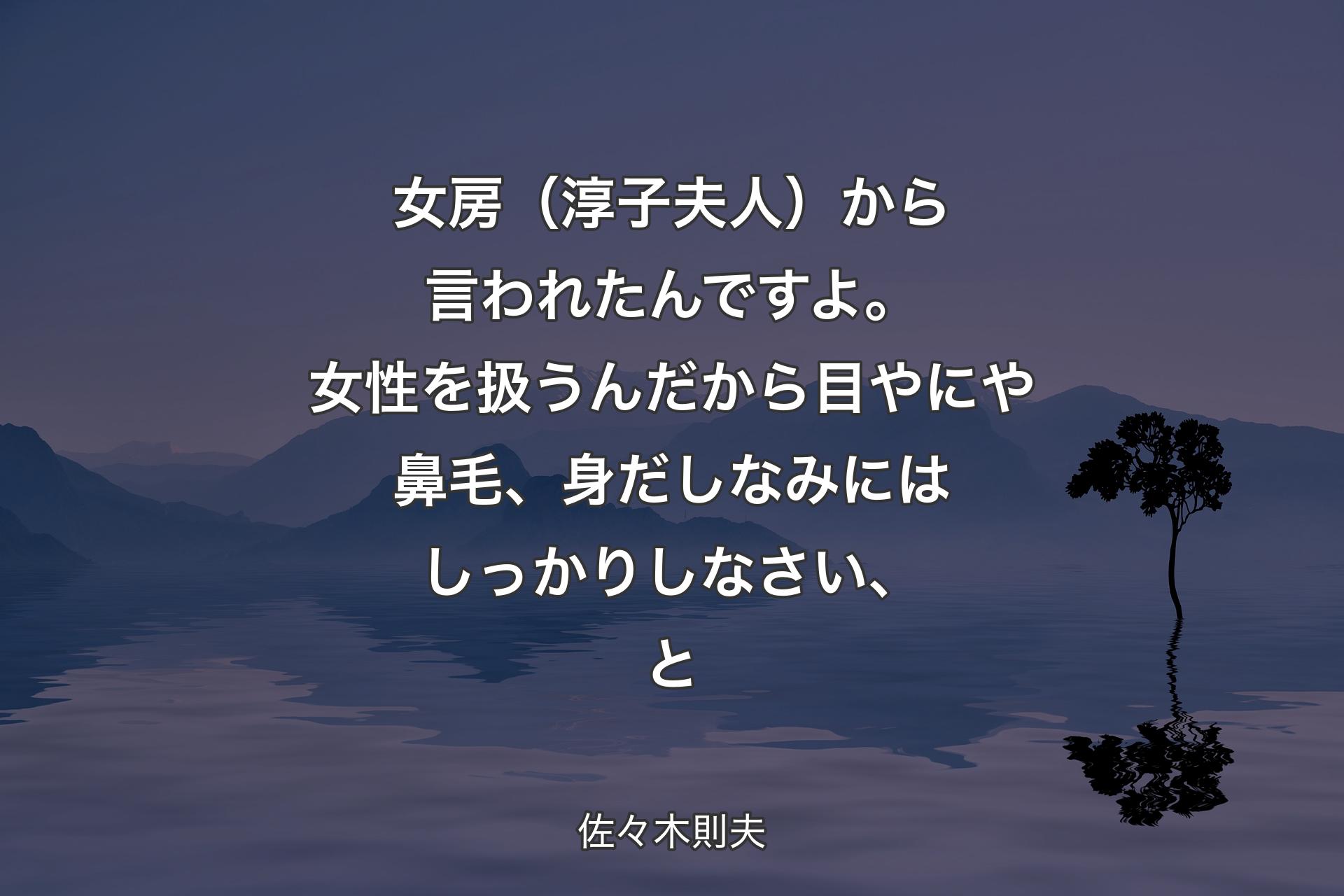 【背景4】女房（淳子夫人）から言われたんですよ。女性を扱うんだから目やにや鼻毛、身だしなみにはしっかりしなさい、と - 佐々木則夫