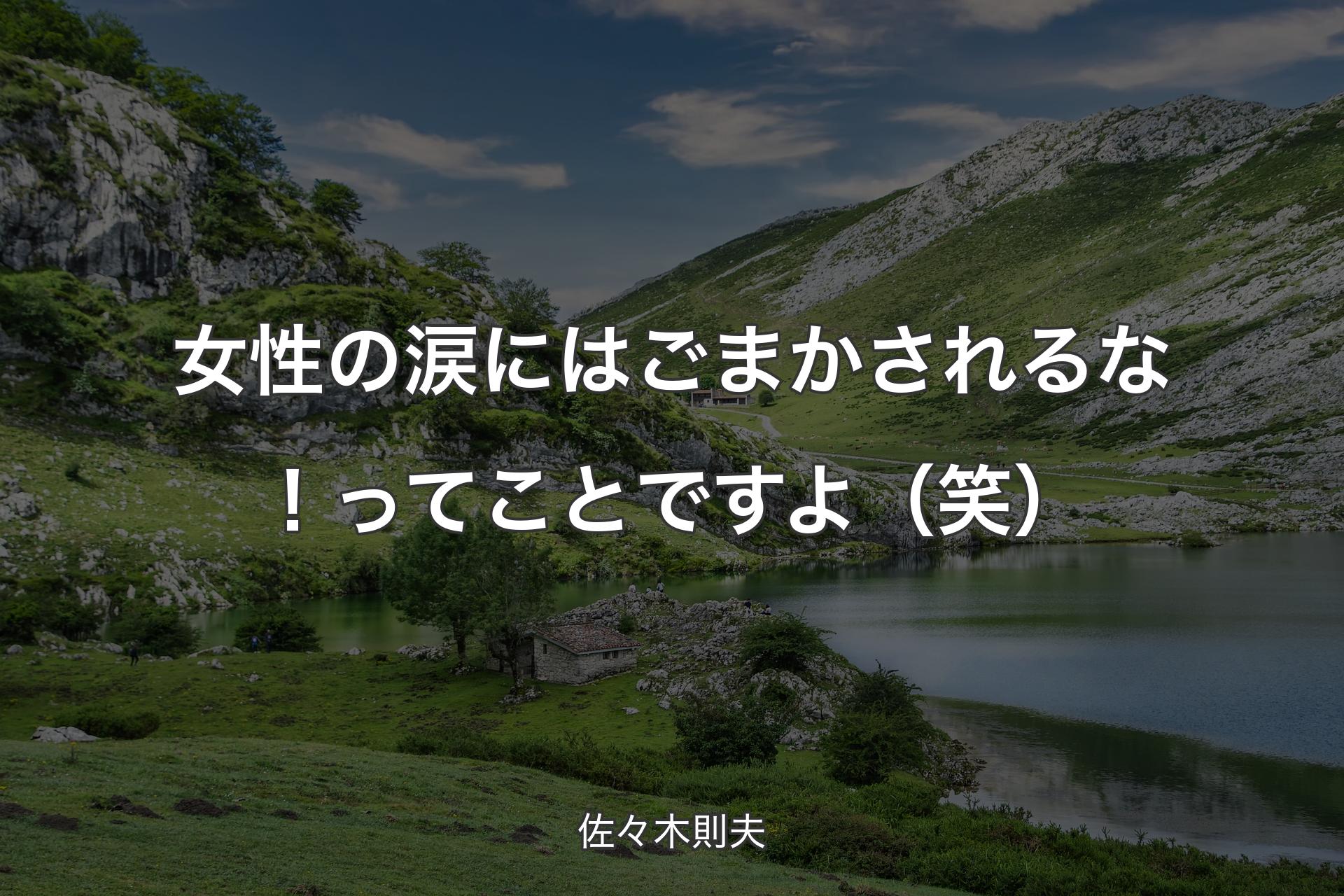 女性の�涙にはごまかされるな！ってことですよ（笑） - 佐々木則夫