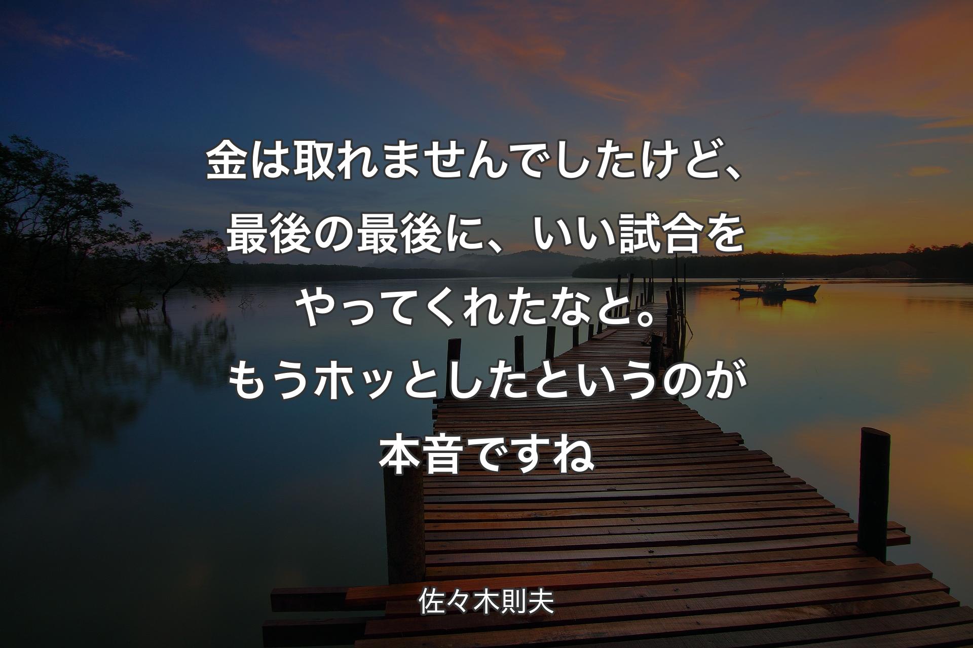 【背景3】金は取れませんでしたけど、最後の最後に、いい試合をやってくれたなと。もうホッとしたというのが本音ですね - 佐々木則夫