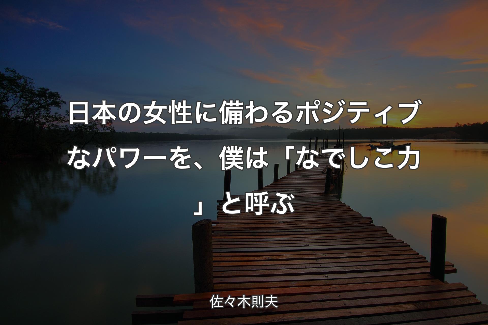 【背景3】日本の女性に備わるポジティブなパワーを、僕は「なでしこ力」と呼ぶ - 佐々木則夫