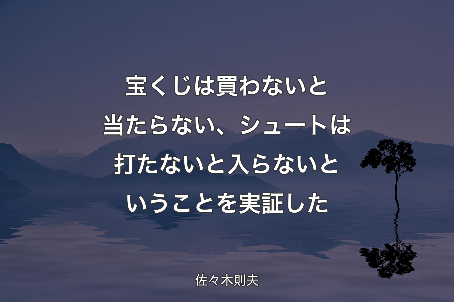 宝くじは買わないと当たらない、シュートは打たないと入らないということを実証した - 佐々木則夫