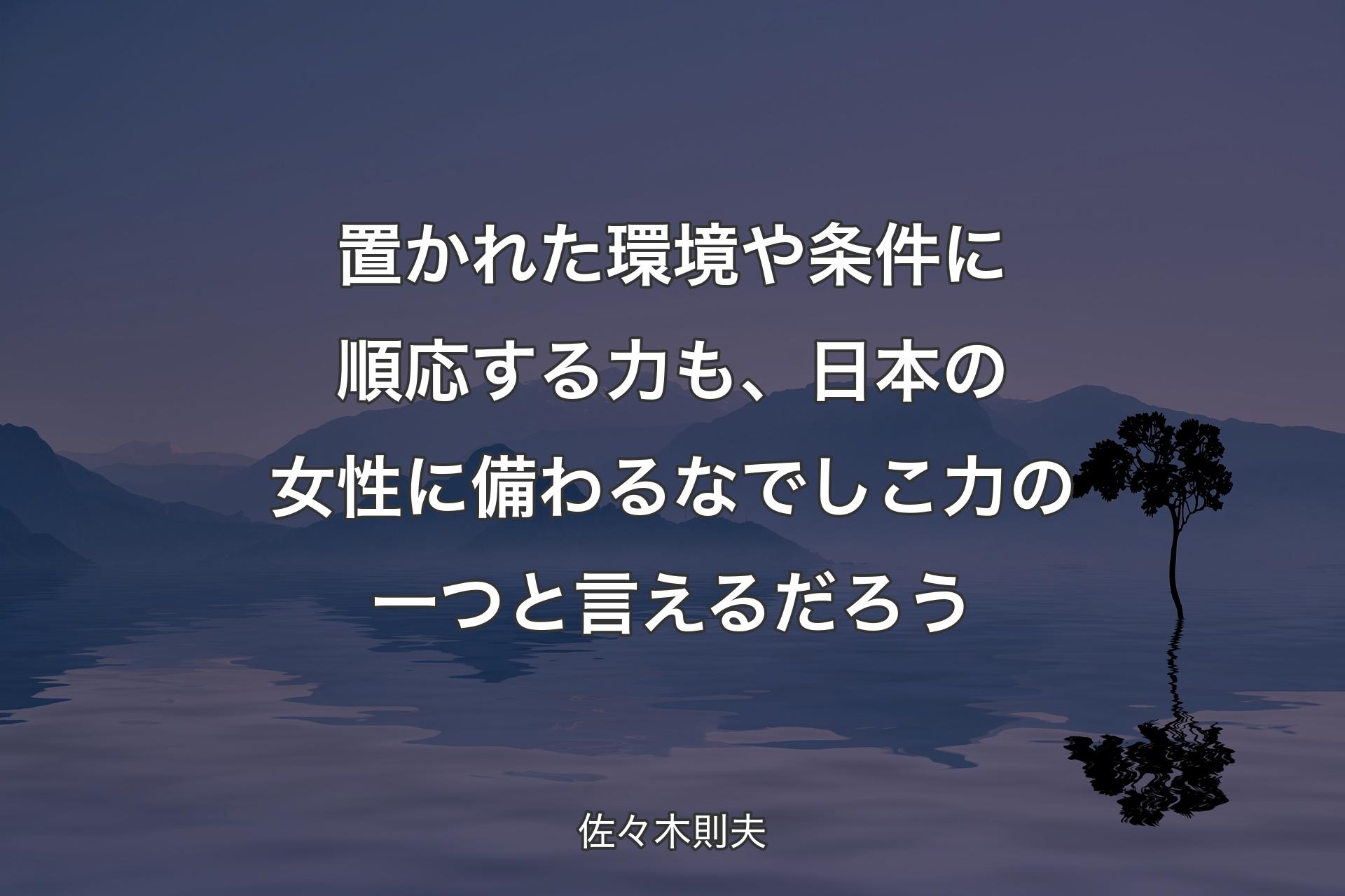 【背景4】置かれた環境や条件に順応する力も、日本の女性に備わるなでしこ力の一つと言えるだろう - 佐々木則夫