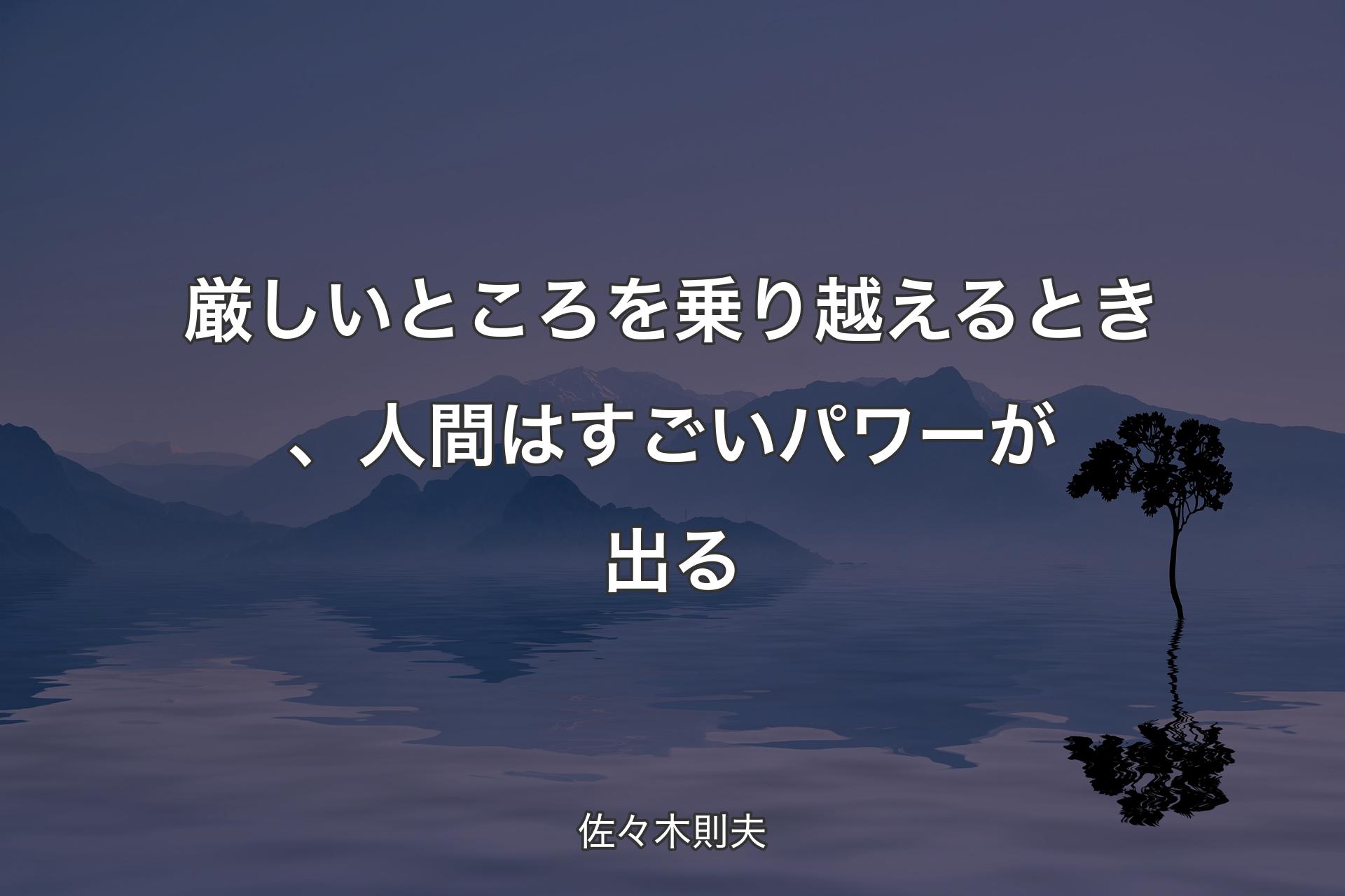 厳しいところを乗り越えるとき、人間はすごいパワーが出る - 佐々木則夫