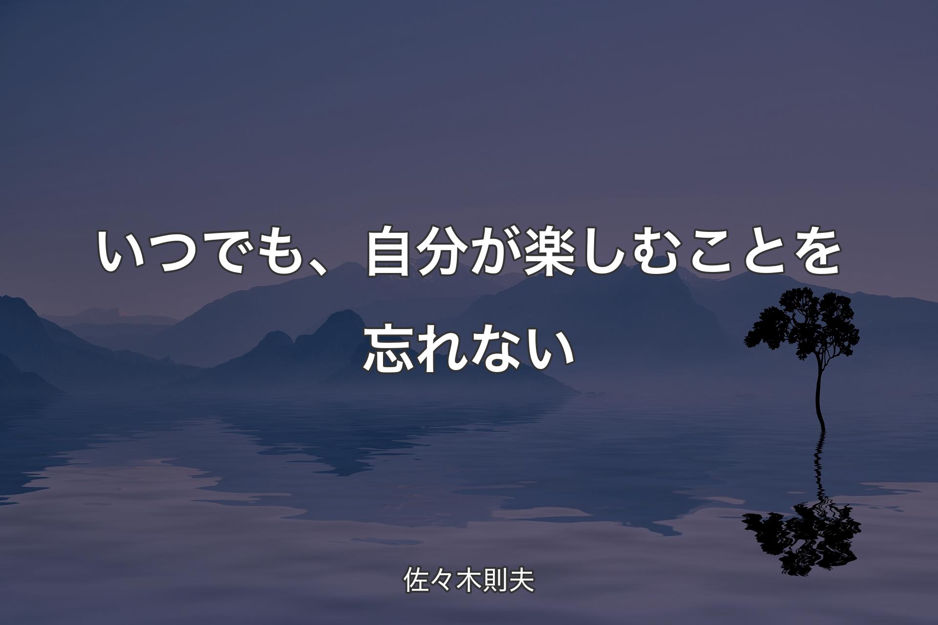 【背景4】いつでも、自分が楽しむことを忘れない - 佐々木則夫