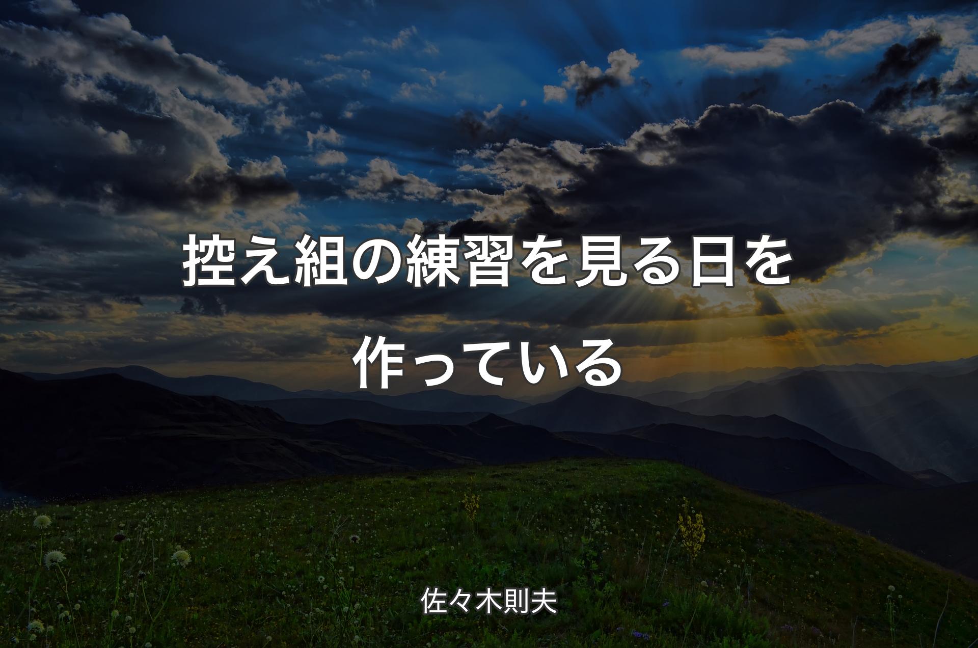 控え組の練習を見る日を作っている - 佐々木則夫