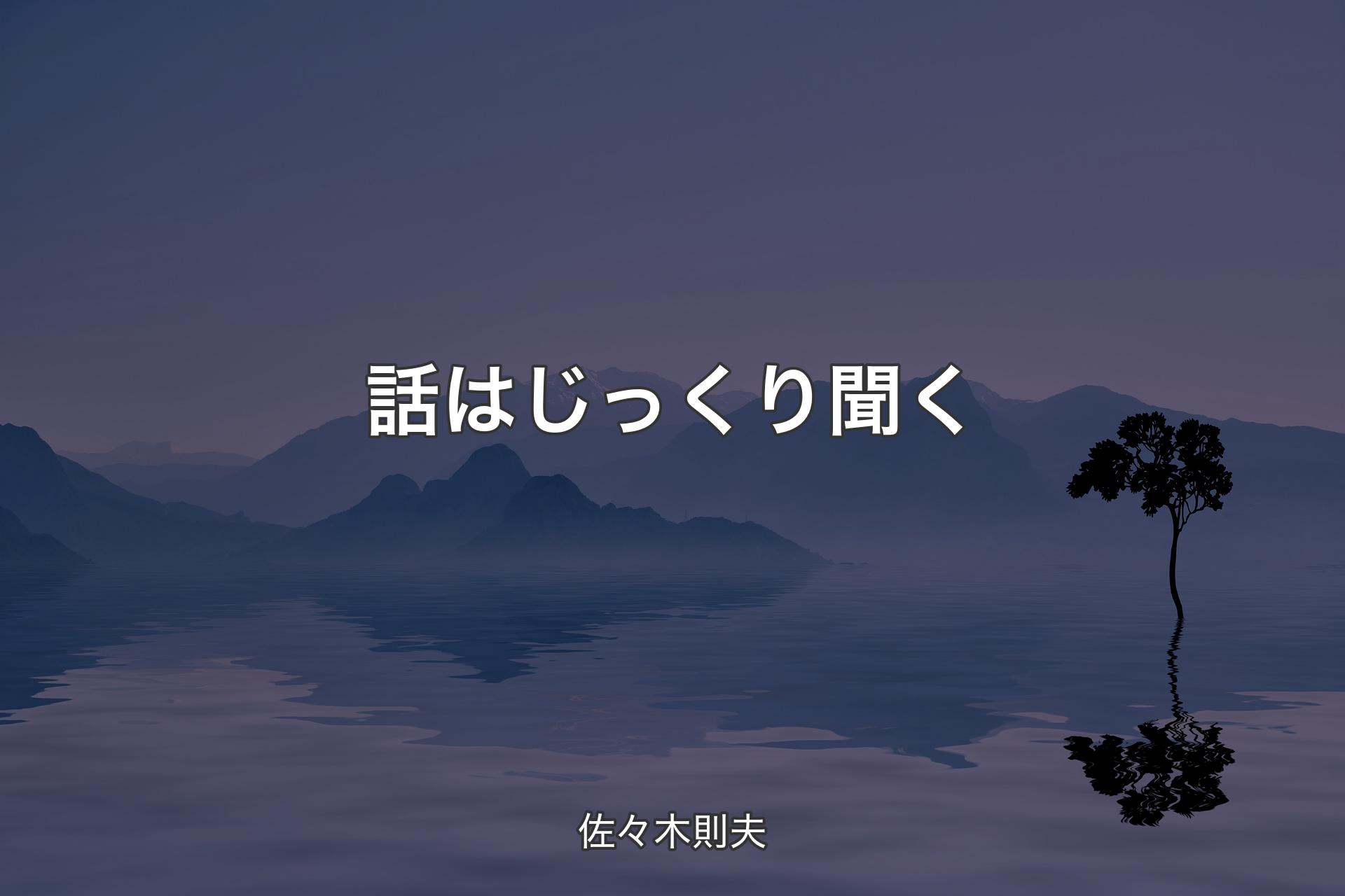 【背景4】話はじっくり聞く - 佐々木則夫