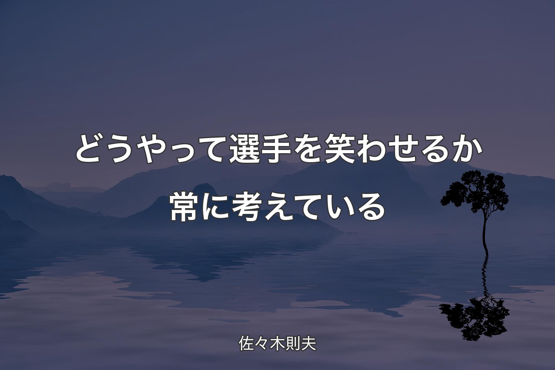 【背景4】どうやって選手を笑わせるか常に考えている - 佐々木則夫