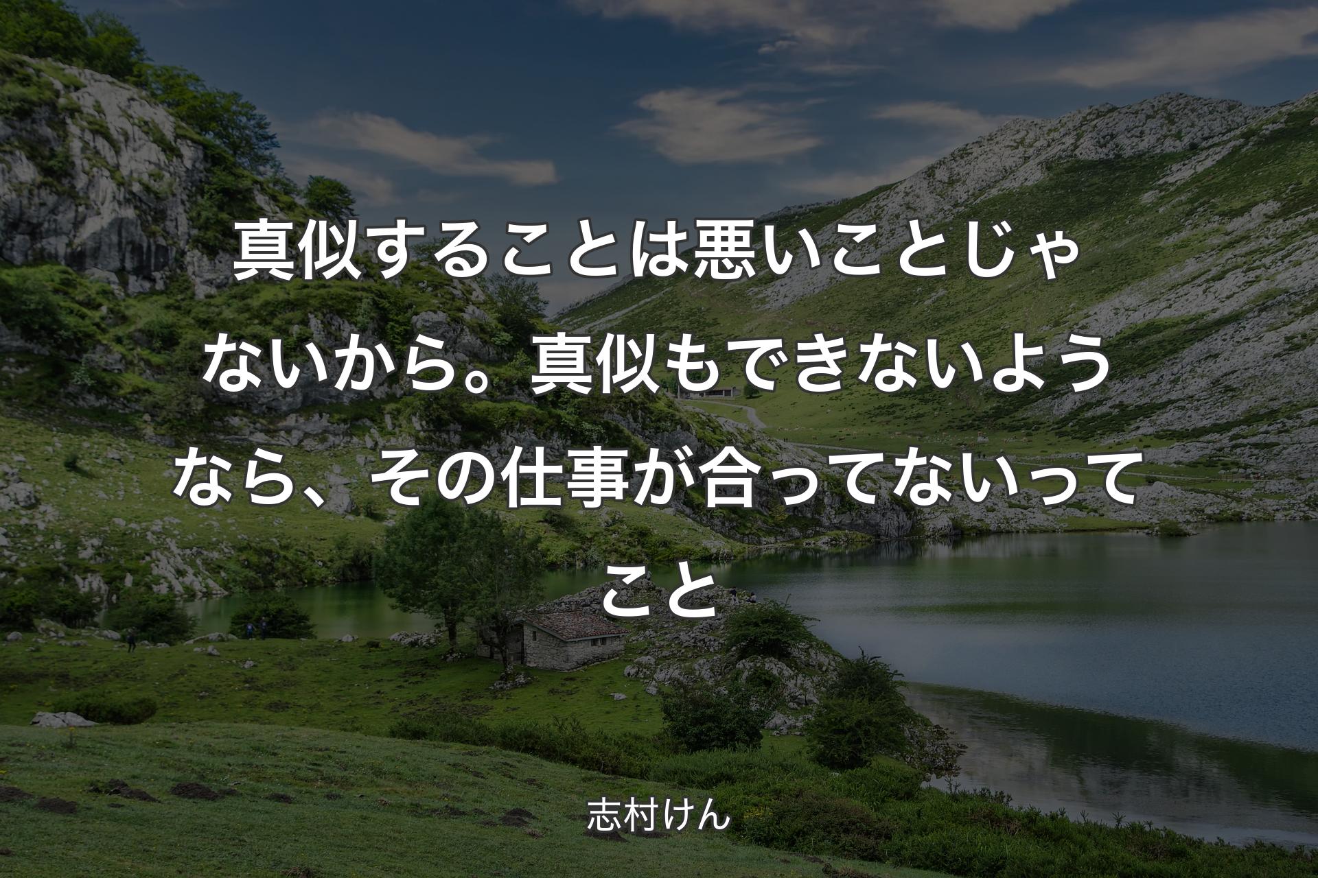 真似することは悪いことじゃないから。真似もできないようなら、その仕事が合ってないってこと - 志村けん