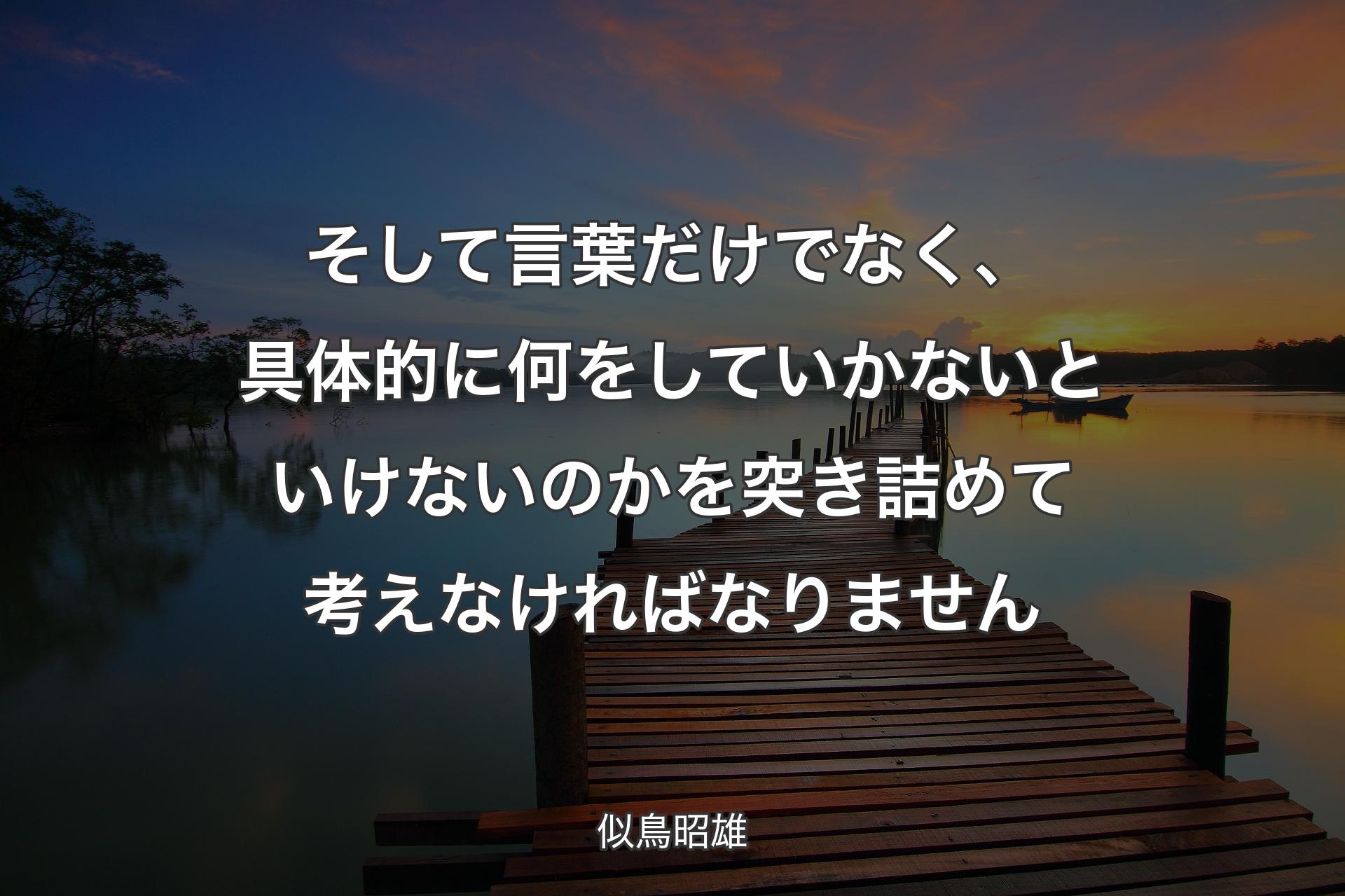 そして言葉だけでなく、具体的に何をしていかないといけないのかを突き詰めて考えなければなりません - 似鳥昭雄