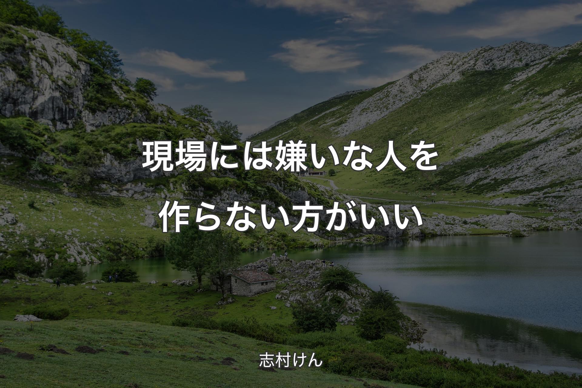 現場には嫌いな人を作らない方がいい - 志村けん