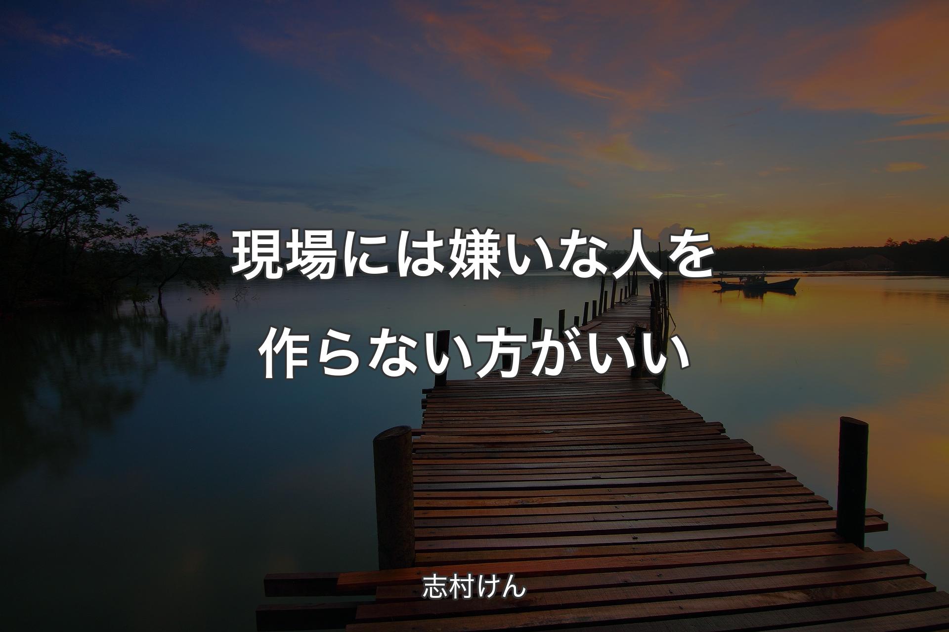 現場には嫌いな人を作らない方がいい - 志村けん